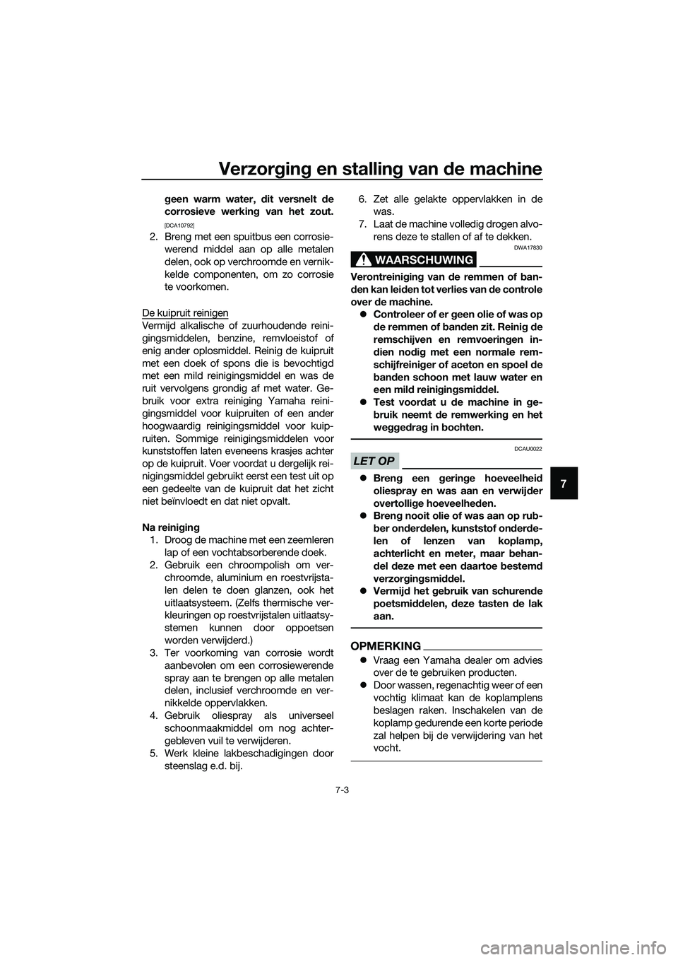 YAMAHA TRICITY 2017  Instructieboekje (in Dutch) Verzorging en stalling van de machine
7-3
7
geen warm water, dit versnelt de
corrosieve werking van het zout.
[DCA10792]
2. Breng met een spuitbus een corrosie-
werend middel aan op alle metalen
delen
