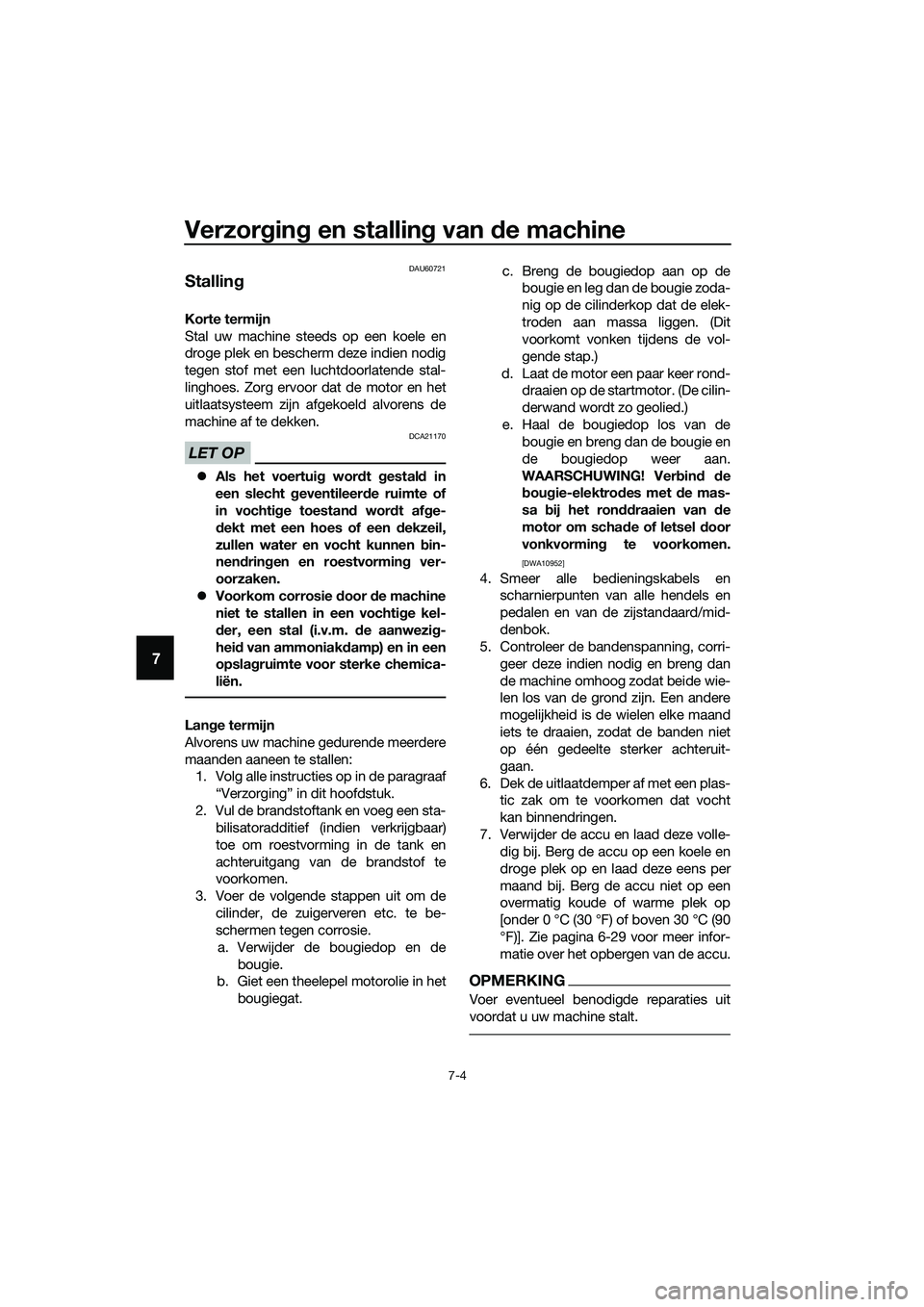 YAMAHA TRICITY 2017  Instructieboekje (in Dutch) Verzorging en stalling van de machine
7-4
7
DAU60721
Stalling
Korte termijn
Stal uw machine steeds op een koele en
droge plek en bescherm deze indien nodig
tegen stof met een luchtdoorlatende stal-
li
