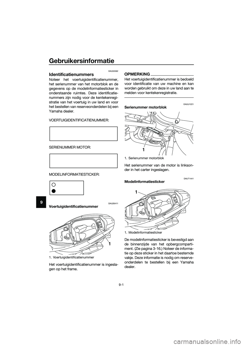 YAMAHA TRICITY 2017  Instructieboekje (in Dutch) Gebruikersinformatie
9-1
9
DAU53562
Identificatienummers
Noteer het voertuigidentificatienummer,
het serienummer van het motorblok en de
gegevens op de modelinformatiesticker in
onderstaande ruimtes. 