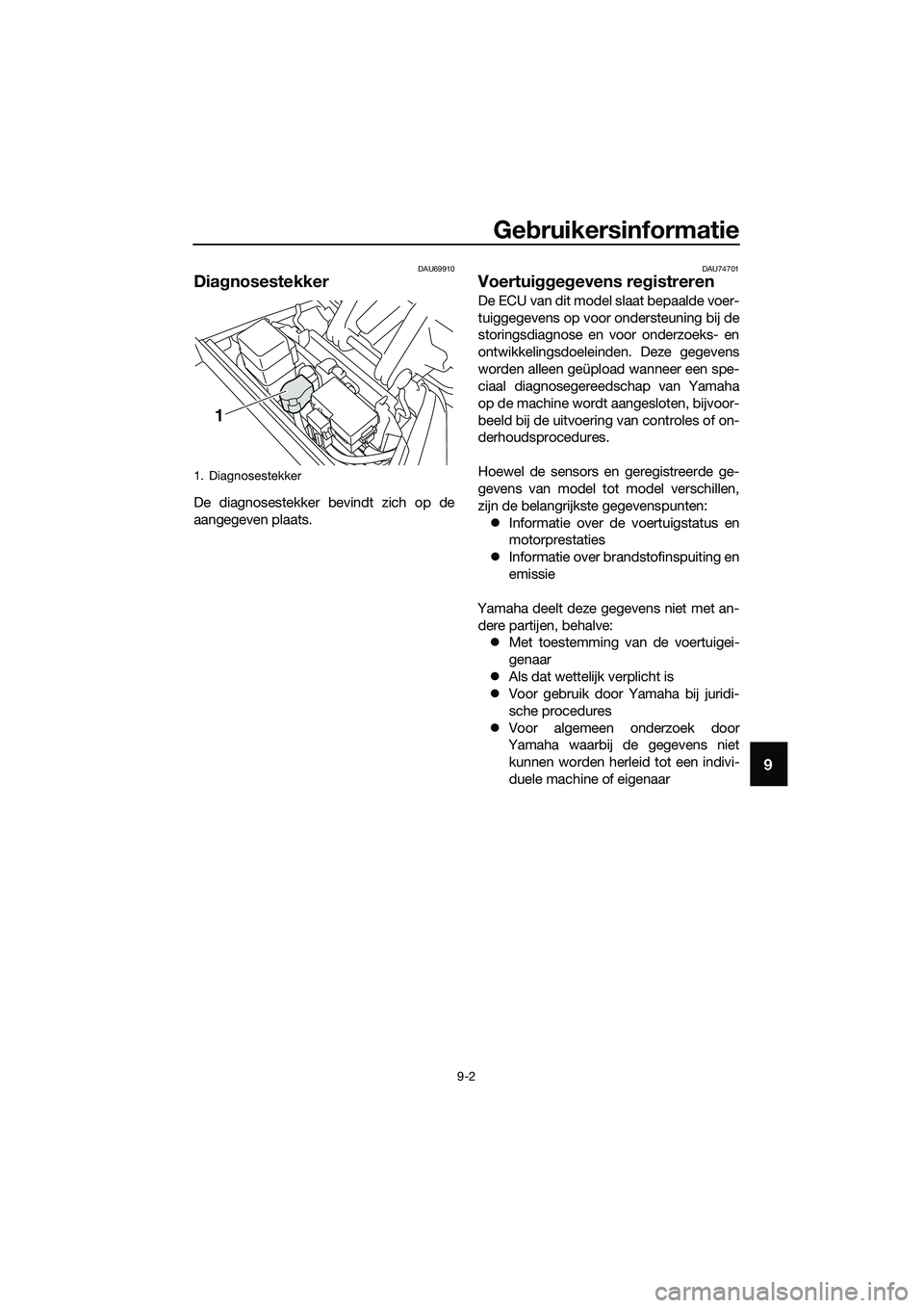 YAMAHA TRICITY 2017  Instructieboekje (in Dutch) Gebruikersinformatie
9-2
9
DAU69910
Diagnosestekker
De diagnosestekker bevindt zich op de
aangegeven plaats.
DAU74701
Voertuiggegevens registreren
De ECU van dit model slaat bepaalde voer-
tuiggegeven