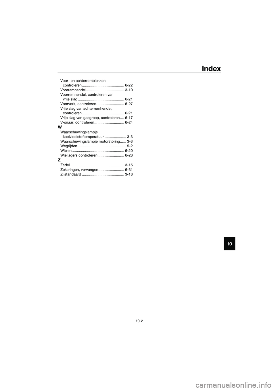 YAMAHA TRICITY 2017 Instructieboekje (in Dutch) Index
10-2
10
Voor- en achterremblokken
controleren ......................................... 6-22
Voorremhendel ..................................... 3-10
Voorremhendel, controleren van
vrije slag YAMAHA TRICITY 2017 Instructieboekje (in Dutch) Index
10-2
10
Voor- en achterremblokken
controleren ......................................... 6-22
Voorremhendel ..................................... 3-10
Voorremhendel, controleren van
vrije slag