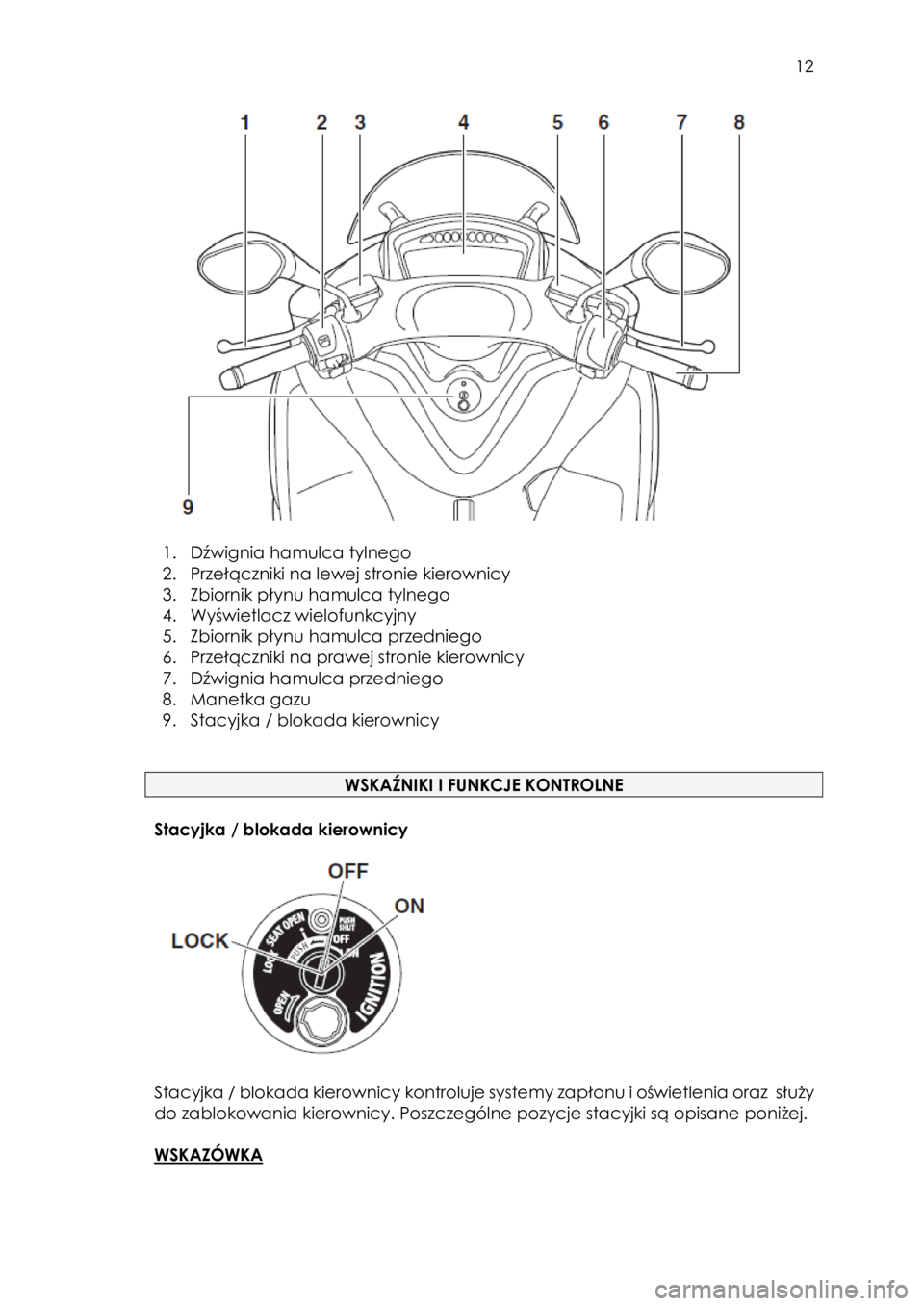 YAMAHA TRICITY 2017  Instrukcja obsługi (in Polish)  
   
12 
 
                   
 
1. Dźwignia hamulca tylnego 
2. Przełączniki na lewej stronie kierownicy 
3. Zbiornik płynu hamulca tylnego 
4. Wyświetlacz wielofunkcyjny 
5. Zbiornik płynu ha