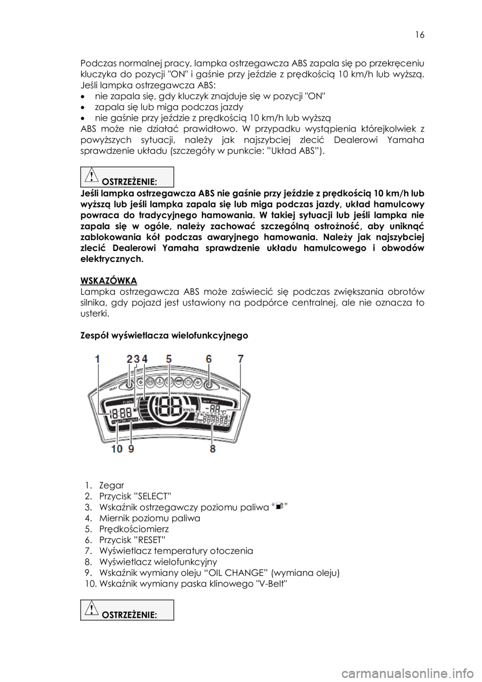 YAMAHA TRICITY 2017  Instrukcja obsługi (in Polish)  
   
16 
 
Podczas normalnej pracy, lampka ostrzegawcza ABS zapala się po przekręceniu 
kluczyka  do  pozycji  "ON"  i  gaśnie  przy  jeździe  z  prędkością  10  km/h  lub  wyższą. 
