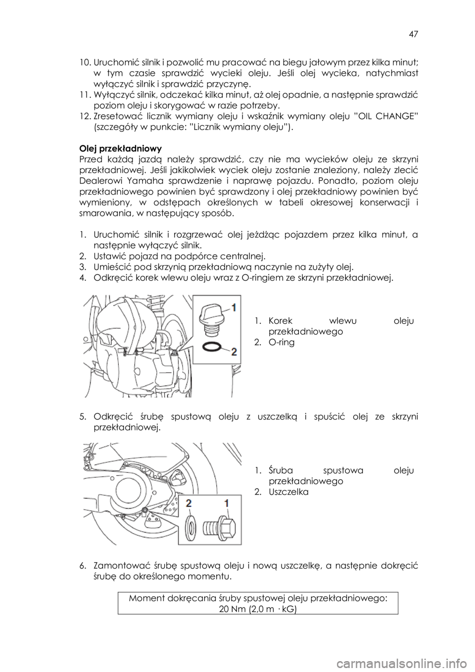 YAMAHA TRICITY 2017  Instrukcja obsługi (in Polish)  
   
47 
 
10. Uruchomić silnik i pozwolić mu pracować na biegu jałowym przez kilka minut; 
w  tym  czasie  sprawdzić  wycieki oleju.  Jeśli  olej  wycieka,  natychmiast 
wyłączyć silnik i s