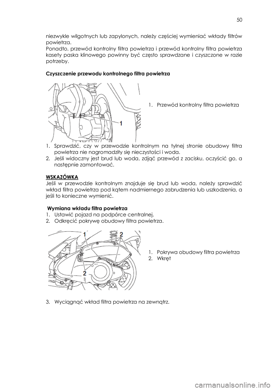 YAMAHA TRICITY 2017  Instrukcja obsługi (in Polish)  
   
50 
 
niezwykle  wilgotnych  lub  zapylonych,  należy  częściej  wymieniać  wkłady  filtrów 
powietrza.  
Ponadto,  przewód  kontrolny  filtra  powietrza  i  przewód  kontrolny  filtra  