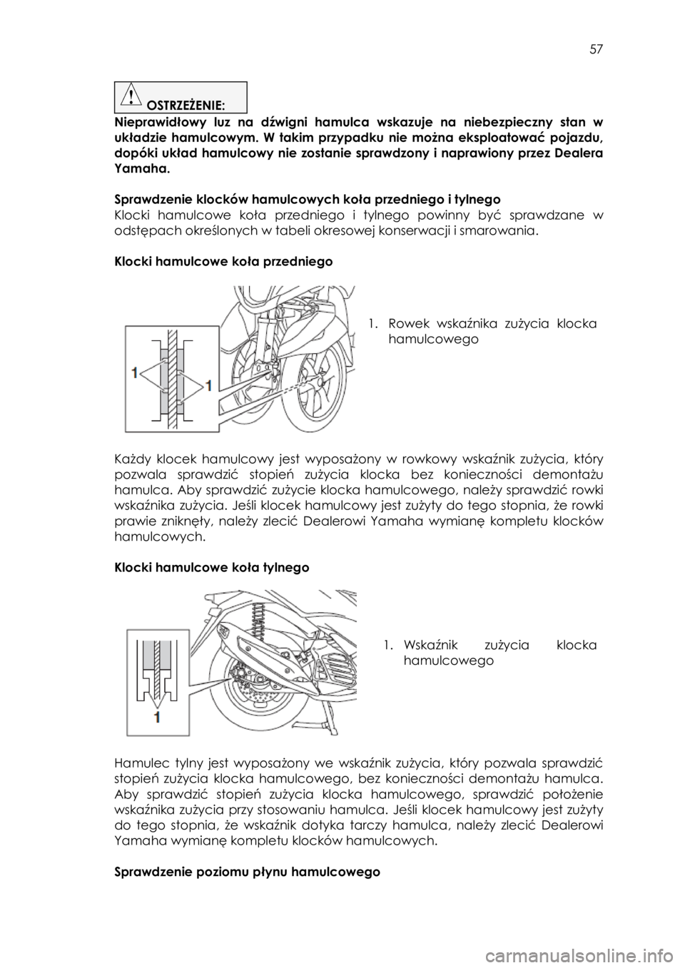YAMAHA TRICITY 2017  Instrukcja obsługi (in Polish)  
   
57 
 
 OSTRZEŻENIE:  
Nieprawidłowy  luz  na  dźwigni  hamulca  wskazuje  na  niebezpieczny  stan  w 
układzie  hamulcowym.  W  takim  przypadku nie  można  eksploatować  pojazdu, 
dopóki
