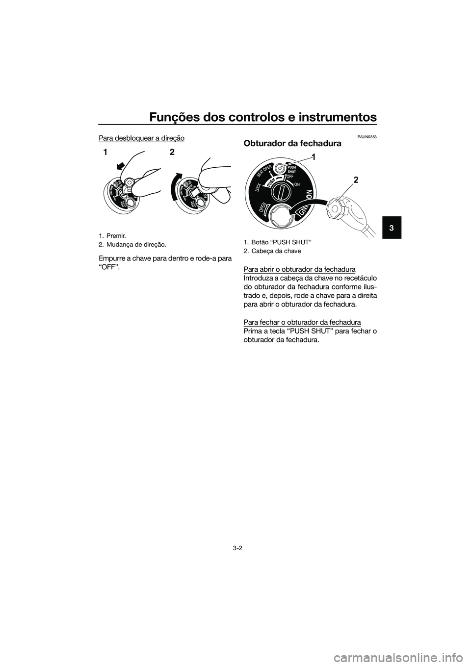 YAMAHA TRICITY 2017 Manual de utilização (in Portuguese) Funções dos controlos e instrumentos
3-2
3
Para desbloquear a direção
Empurre a chave para dentro e rode-a para
“OFF”.
PAUN0353
Obturador da fechadura
Para abrir o obturador da fechadura
Intro YAMAHA TRICITY 2017 Manual de utilização (in Portuguese) Funções dos controlos e instrumentos
3-2
3
Para desbloquear a direção
Empurre a chave para dentro e rode-a para
“OFF”.
PAUN0353
Obturador da fechadura
Para abrir o obturador da fechadura
Intro