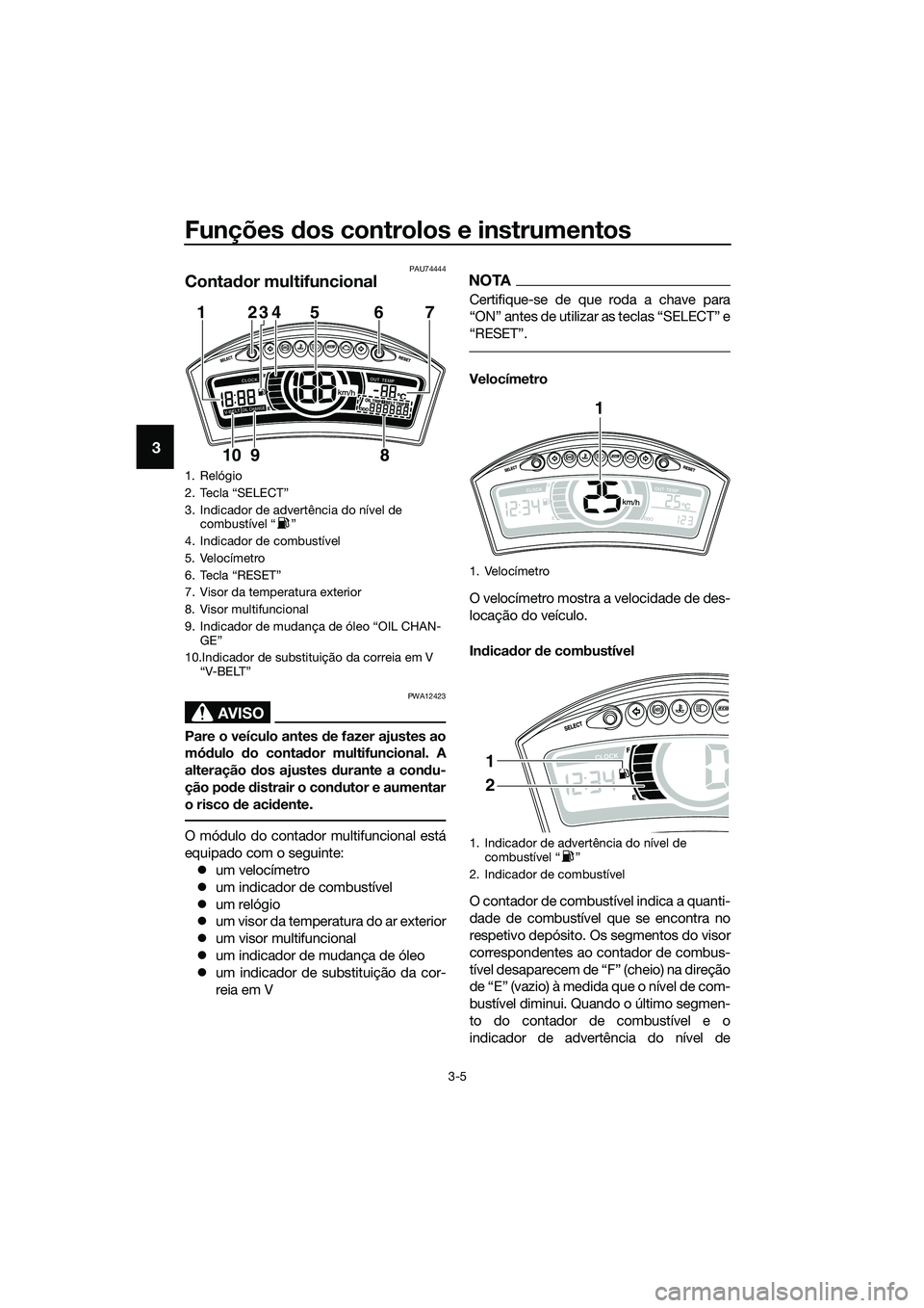 YAMAHA TRICITY 2017 Manual de utilização (in Portuguese) Funções dos controlos e instrumentos
3-5
3
PAU74444
Contador multifuncional
AVISO
PWA12423
Pare o veículo antes de fazer ajustes ao
módulo do contador multifuncional. A
alteração dos ajustes dur YAMAHA TRICITY 2017 Manual de utilização (in Portuguese) Funções dos controlos e instrumentos
3-5
3
PAU74444
Contador multifuncional
AVISO
PWA12423
Pare o veículo antes de fazer ajustes ao
módulo do contador multifuncional. A
alteração dos ajustes dur