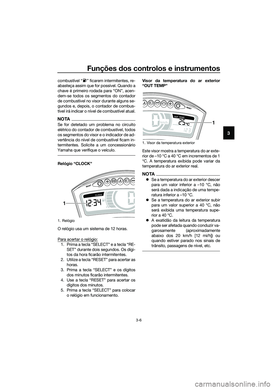 YAMAHA TRICITY 2017  Manual de utilização (in Portuguese) Funções dos controlos e instrumentos
3-6
3
combustível “ ” ficarem intermitentes, re-
abasteça assim que for possível. Quando a
chave é primeiro rodada para “ON”, acen-
dem-se todos os s