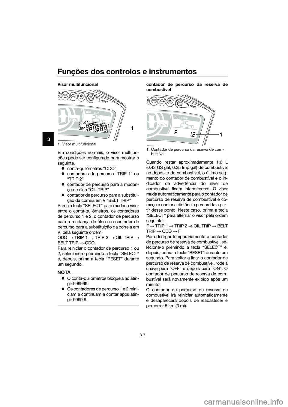 YAMAHA TRICITY 2017  Manual de utilização (in Portuguese) Funções dos controlos e instrumentos
3-7
3
Visor multifuncional
Em condições normais, o visor multifun-
ções pode ser configurado para mostrar o
seguinte.
�zconta-quilómetros “ODO”
�zcontad