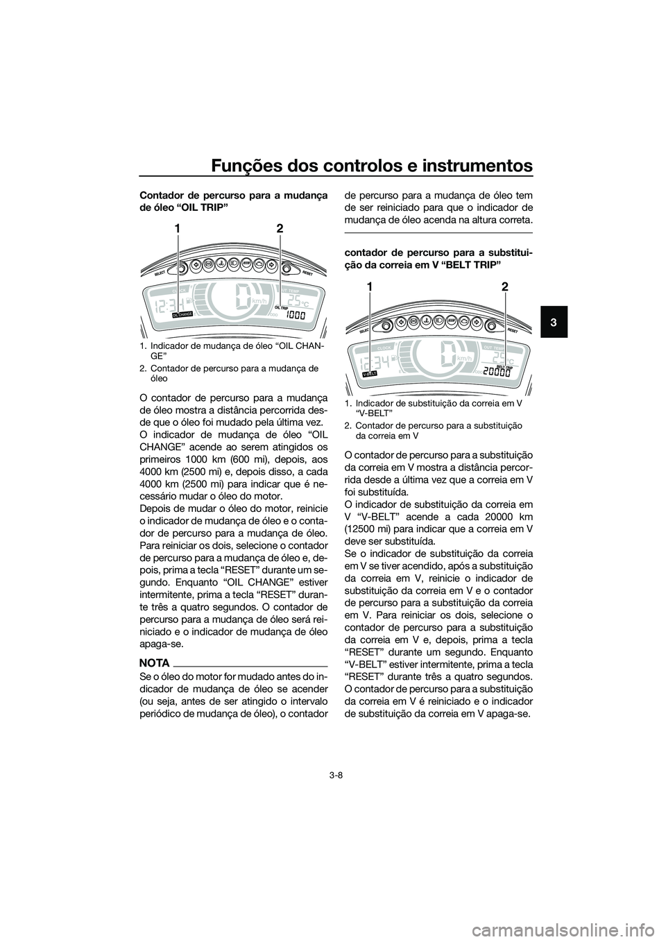 YAMAHA TRICITY 2017  Manual de utilização (in Portuguese) Funções dos controlos e instrumentos
3-8
3
Contador de percurso para a mudança
de óleo “OIL TRIP” 
O contador de percurso para a mudança
de óleo mostra a distância percorrida des-
de que o 