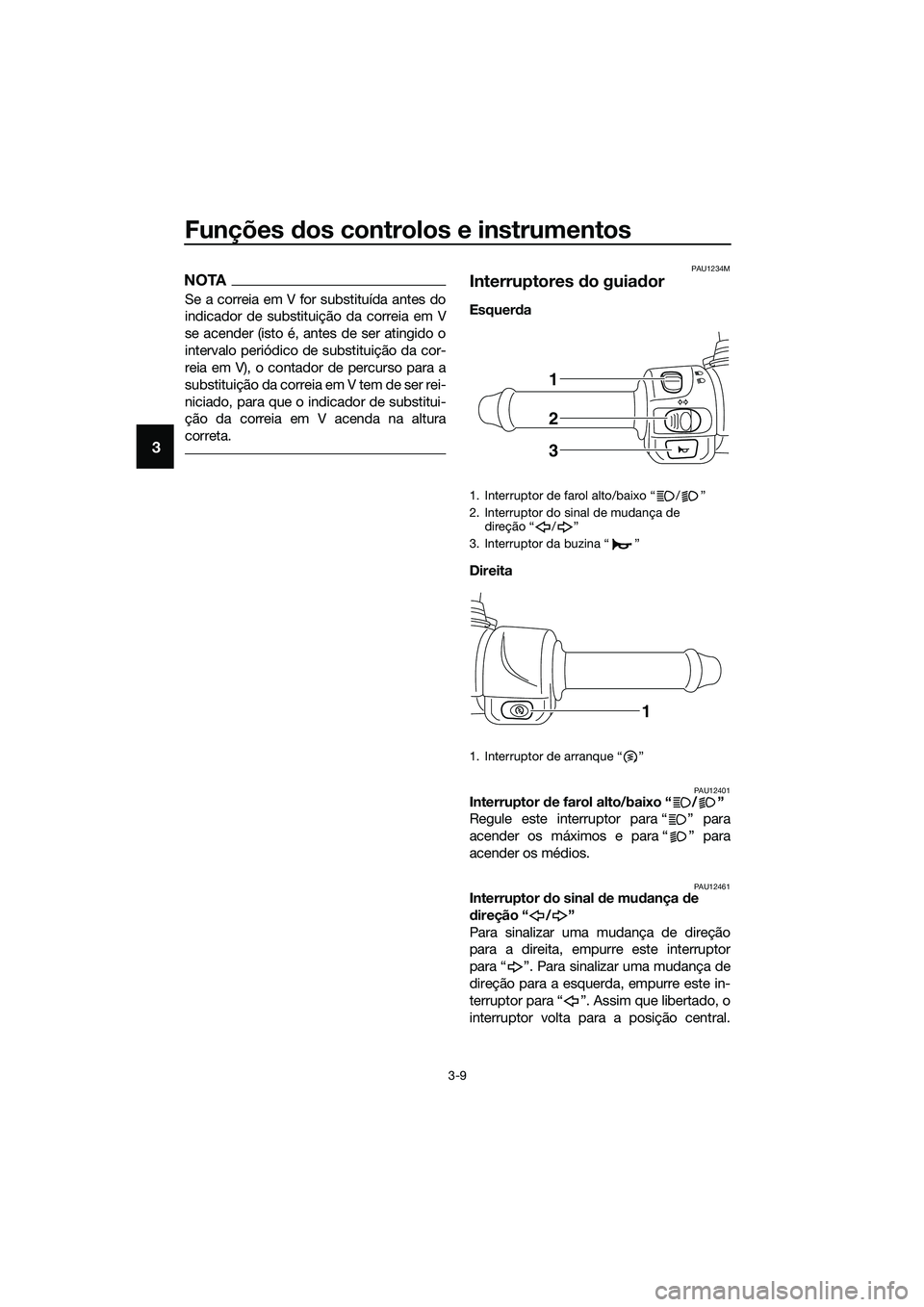 YAMAHA TRICITY 2017  Manual de utilização (in Portuguese) Funções dos controlos e instrumentos
3-9
3
NOTA
Se a correia em V for substituída antes do
indicador de substituição da correia em V
se acender (isto é, antes de ser atingido o
intervalo periód