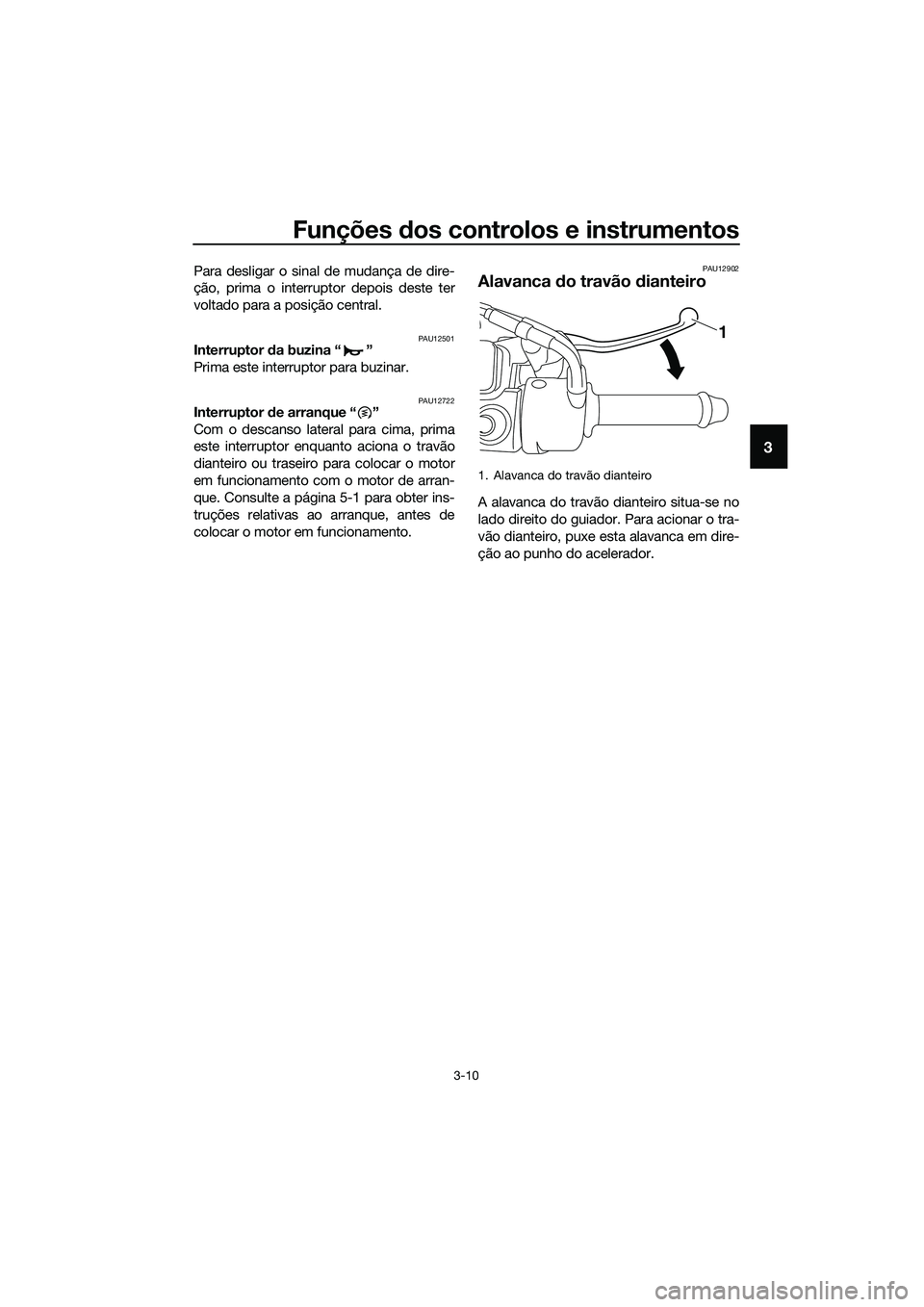 YAMAHA TRICITY 2017  Manual de utilização (in Portuguese) Funções dos controlos e instrumentos
3-10
3
Para desligar o sinal de mudança de dire-
ção, prima o interruptor depois deste ter
voltado para a posição central.
PAU12501Interruptor da buzina “