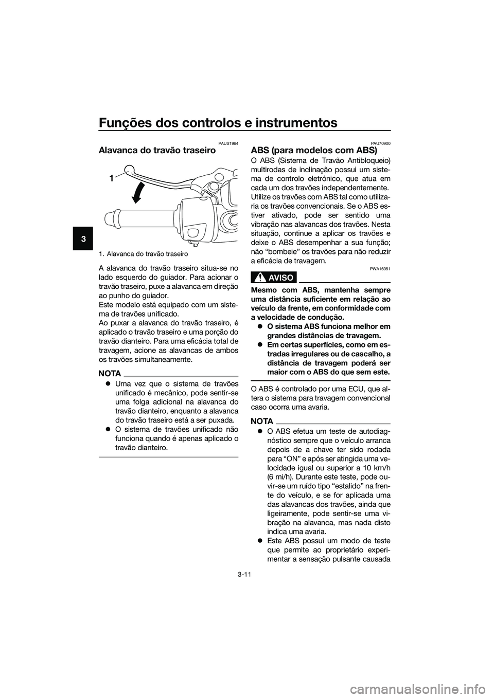 YAMAHA TRICITY 2017  Manual de utilização (in Portuguese) Funções dos controlos e instrumentos
3-11
3
PAUS1964
Alavanca do travão traseiro
A alavanca do travão traseiro situa-se no
lado esquerdo do guiador. Para acionar o
travão traseiro, puxe a alavanc