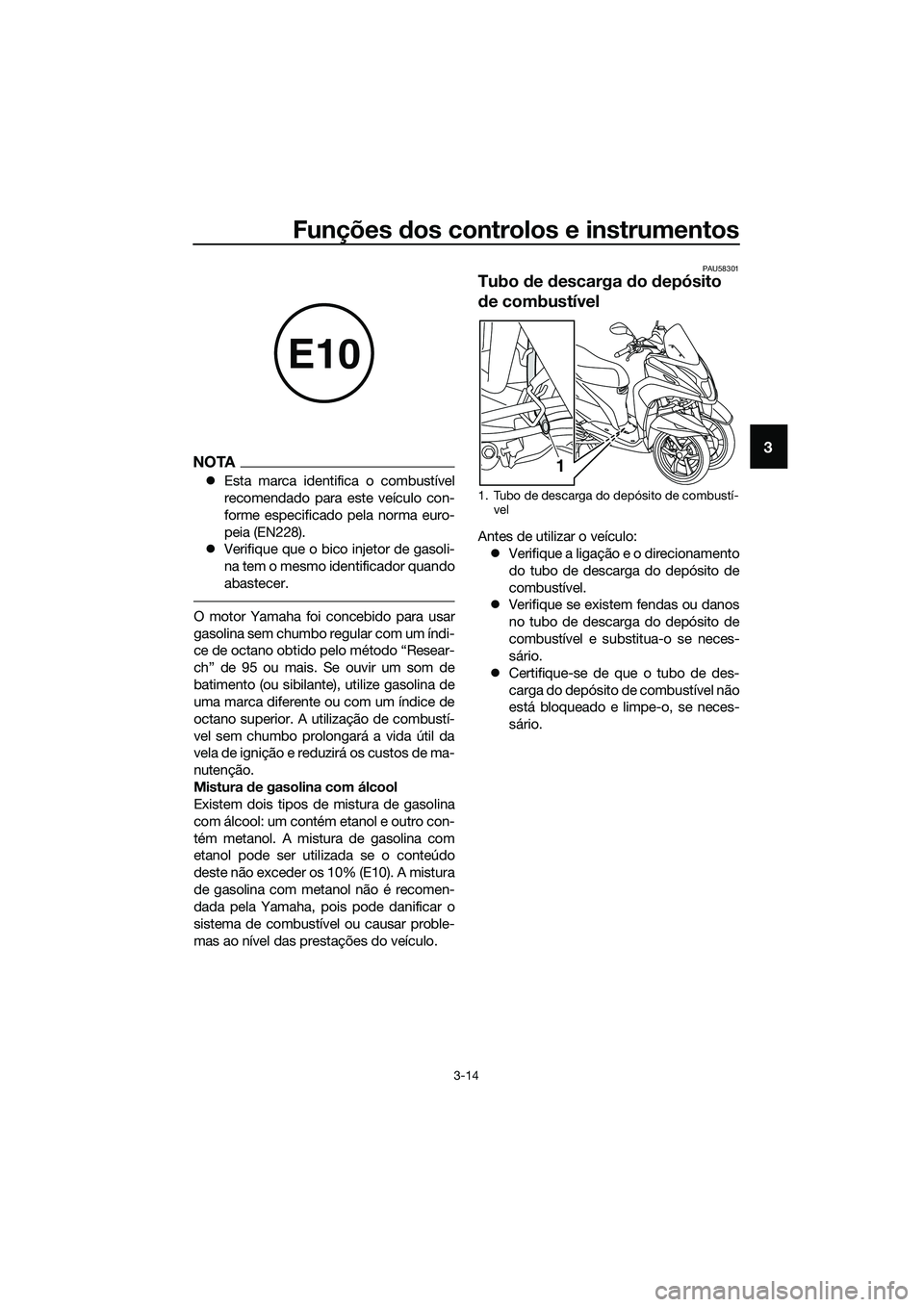 YAMAHA TRICITY 2017  Manual de utilização (in Portuguese) Funções dos controlos e instrumentos
3-14
3NOTA
�zEsta marca identifica o combustível
recomendado para este veículo con-
forme especificado pela norma euro-
peia (EN228).
�zVerifique que o bico in