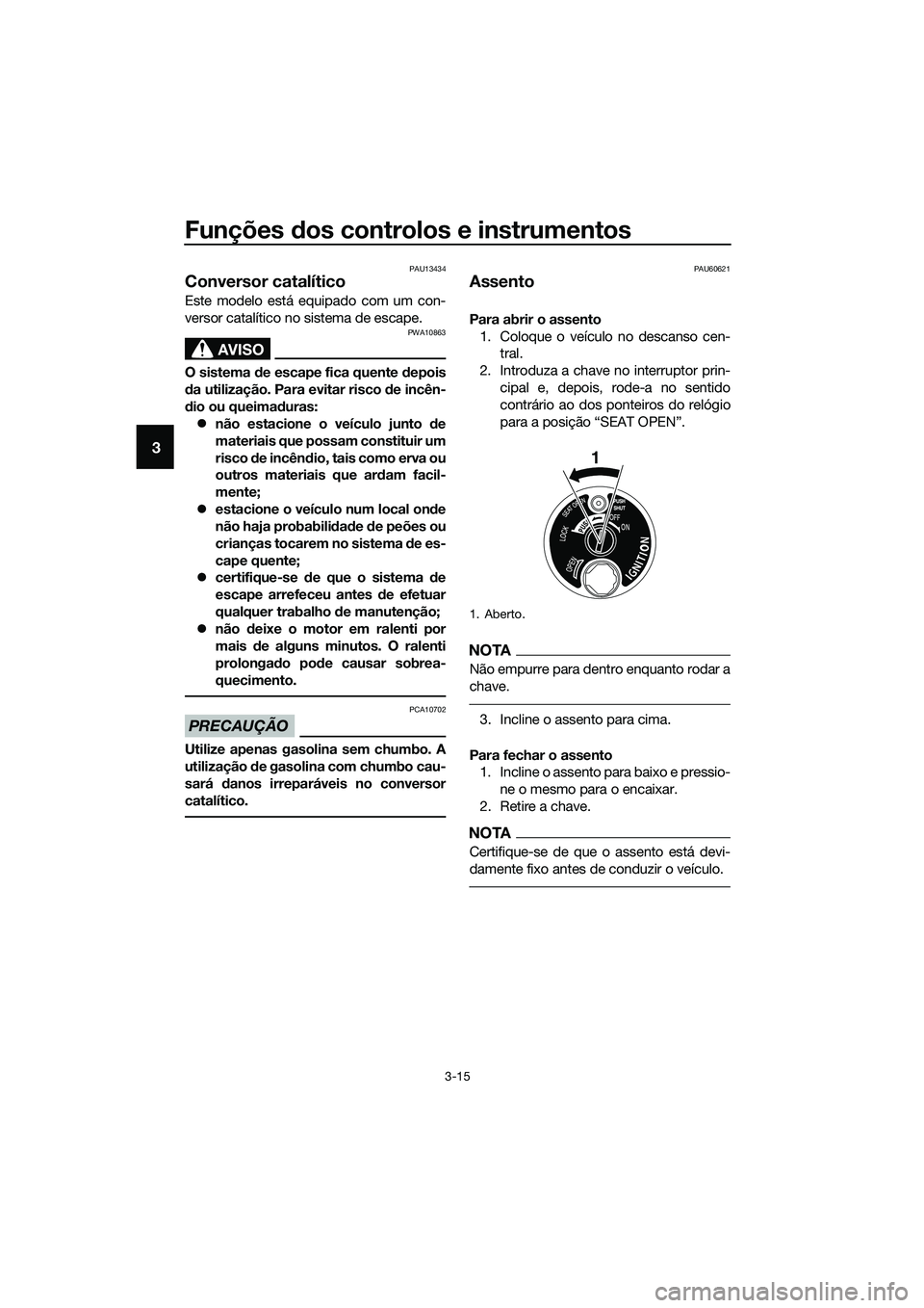 YAMAHA TRICITY 2017  Manual de utilização (in Portuguese) Funções dos controlos e instrumentos
3-15
3
PAU13434
Conversor catalítico
Este modelo está equipado com um con-
versor catalítico no sistema de escape.
AVISO
PWA10863
O sistema de escape fica que