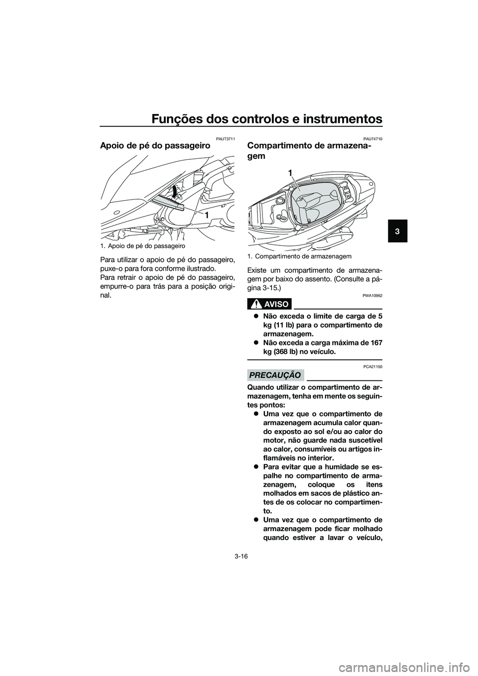 YAMAHA TRICITY 2017  Manual de utilização (in Portuguese) Funções dos controlos e instrumentos
3-16
3
PAUT3711
Apoio de pé do passageiro
Para utilizar o apoio de pé do passageiro,
puxe-o para fora conforme ilustrado.
Para retrair o apoio de pé do passag