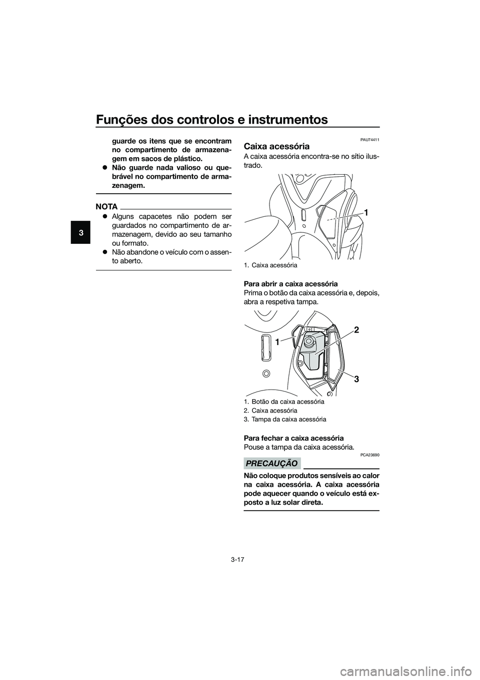 YAMAHA TRICITY 2017  Manual de utilização (in Portuguese) Funções dos controlos e instrumentos
3-17
3
guarde os itens que se encontram
no compartimento de armazena-
gem em sacos de plástico.
�zNão guarde nada valioso ou que-
brável no compartimento de a