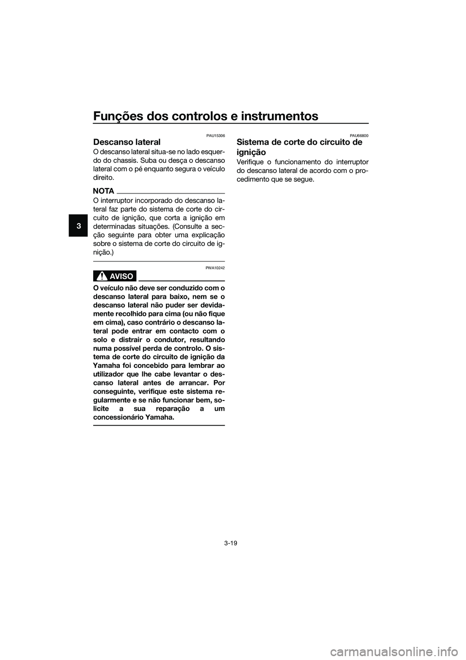 YAMAHA TRICITY 2017  Manual de utilização (in Portuguese) Funções dos controlos e instrumentos
3-19
3
PAU15306
Descanso lateral
O descanso lateral situa-se no lado esquer-
do do chassis. Suba ou desça o descanso
lateral com o pé enquanto segura o veícul