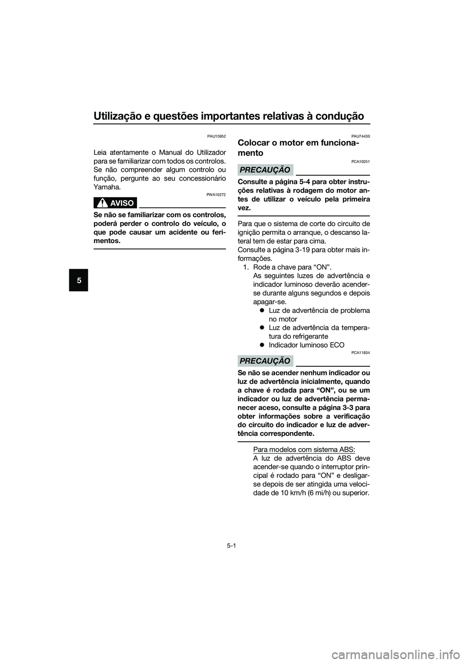 YAMAHA TRICITY 2017  Manual de utilização (in Portuguese) Utilização e questões importantes relativas à condução
5-1
5
PAU15952
Leia atentamente o Manual do Utilizador
para se familiarizar com todos os controlos.
Se não compreender algum controlo ou
f