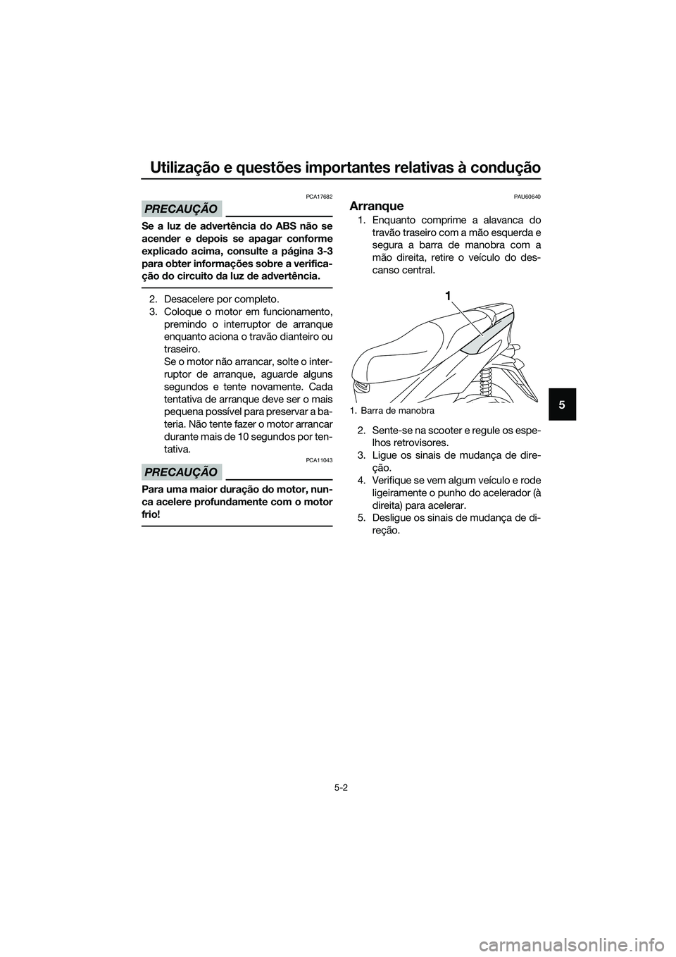 YAMAHA TRICITY 2017 Manual de utilização (in Portuguese) Utilização e questões importantes relativas à condução
5-2
5
PRECAUÇÃO
PCA17682
Se a luz de advertência do ABS não se
acender e depois se apagar conforme
explicado acima, consulte a página YAMAHA TRICITY 2017 Manual de utilização (in Portuguese) Utilização e questões importantes relativas à condução
5-2
5
PRECAUÇÃO
PCA17682
Se a luz de advertência do ABS não se
acender e depois se apagar conforme
explicado acima, consulte a página