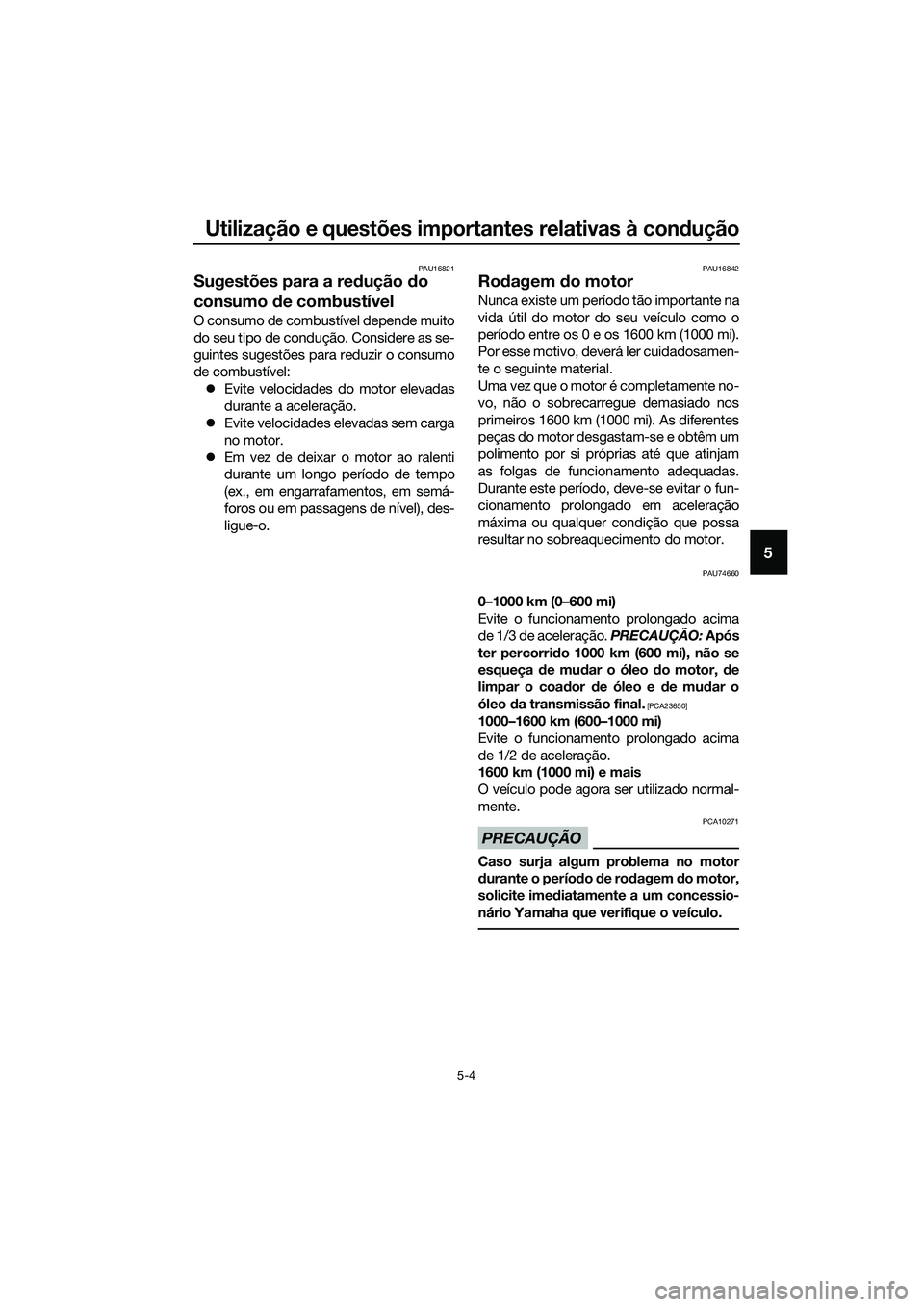 YAMAHA TRICITY 2017 Manual de utilização (in Portuguese) Utilização e questões importantes relativas à condução
5-4
5
PAU16821
Sugestões para a redução do
consumo de combustÃvel
O consumo de combustÃvel depende muito
do seu tipo de condução. C YAMAHA TRICITY 2017 Manual de utilização (in Portuguese) Utilização e questões importantes relativas à condução
5-4
5
PAU16821
Sugestões para a redução do
consumo de combustÃvel
O consumo de combustÃvel depende muito
do seu tipo de condução. C
