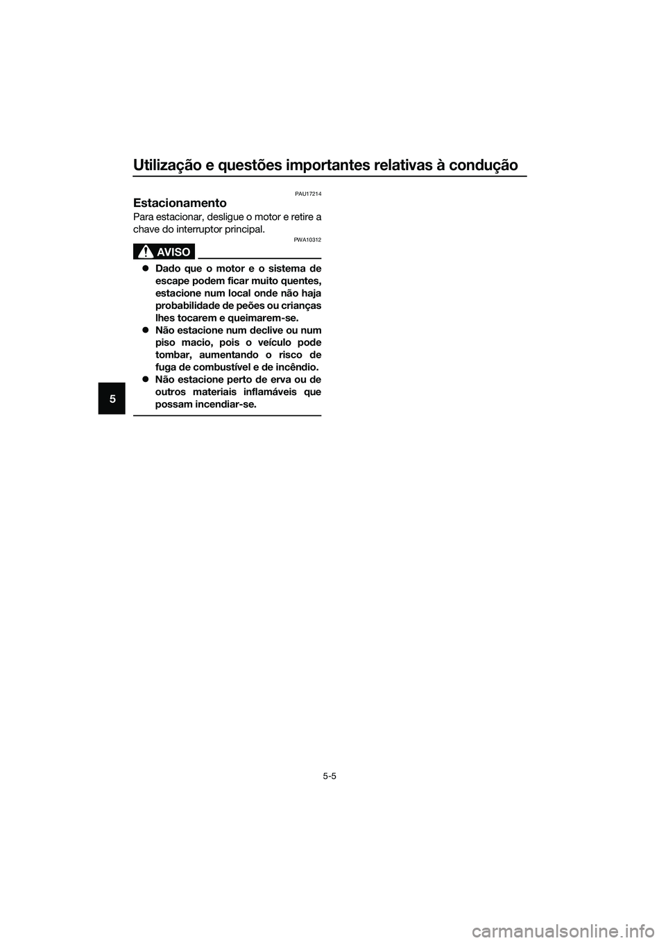 YAMAHA TRICITY 2017  Manual de utilização (in Portuguese) Utilização e questões importantes relativas à condução
5-5
5
PAU17214
Estacionamento
Para estacionar, desligue o motor e retire a
chave do interruptor principal.
AVISO
PWA10312
�zDado que o moto