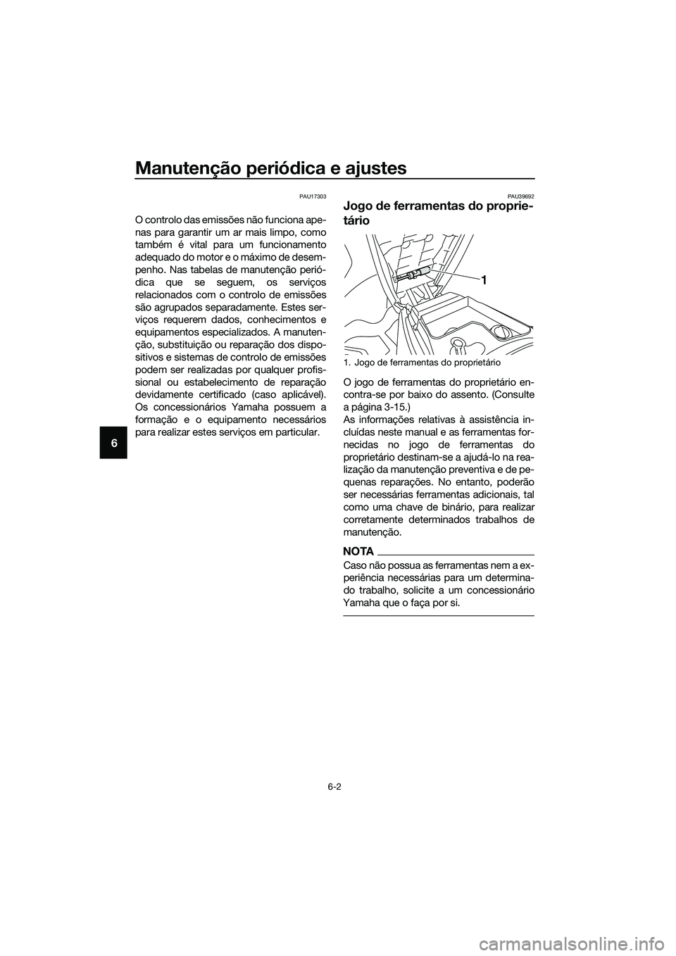 YAMAHA TRICITY 2017  Manual de utilização (in Portuguese) Manutenção periódica e ajustes
6-2
6
PAU17303
O controlo das emissões não funciona ape-
nas para garantir um ar mais limpo, como
também é vital para um funcionamento
adequado do motor e o máxi