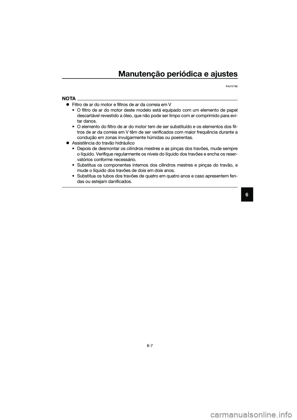 YAMAHA TRICITY 2017  Manual de utilização (in Portuguese) Manutenção periódica e ajustes
6-7
6
PAU72780
NOTA
�zFiltro de ar do motor e filtros de ar da correia em V
• O filtro de ar do motor deste modelo está equipado com um elemento de papel
descartá