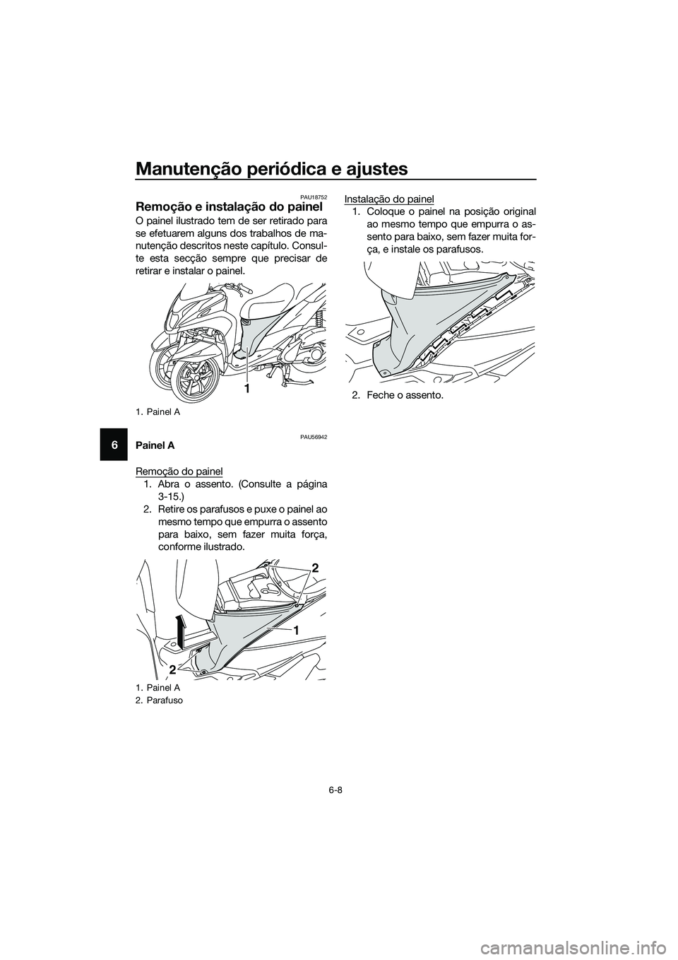 YAMAHA TRICITY 2017  Manual de utilização (in Portuguese) Manutenção periódica e ajustes
6-8
6
PAU18752
Remoção e instalação do painel
O painel ilustrado tem de ser retirado para
se efetuarem alguns dos trabalhos de ma-
nutenção descritos neste cap