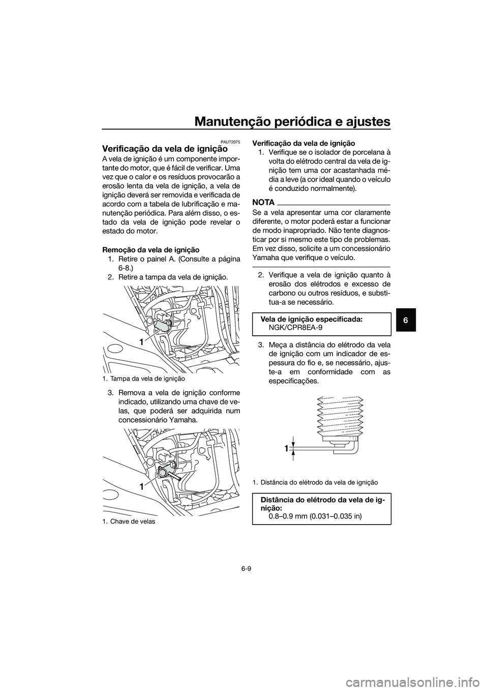 YAMAHA TRICITY 2017  Manual de utilização (in Portuguese) Manutenção periódica e ajustes
6-9
6
PAUT2075
Verificação da vela de ignição 
A vela de ignição é um componente impor-
tante do motor, que é fácil de verificar. Uma
vez que o calor e os re