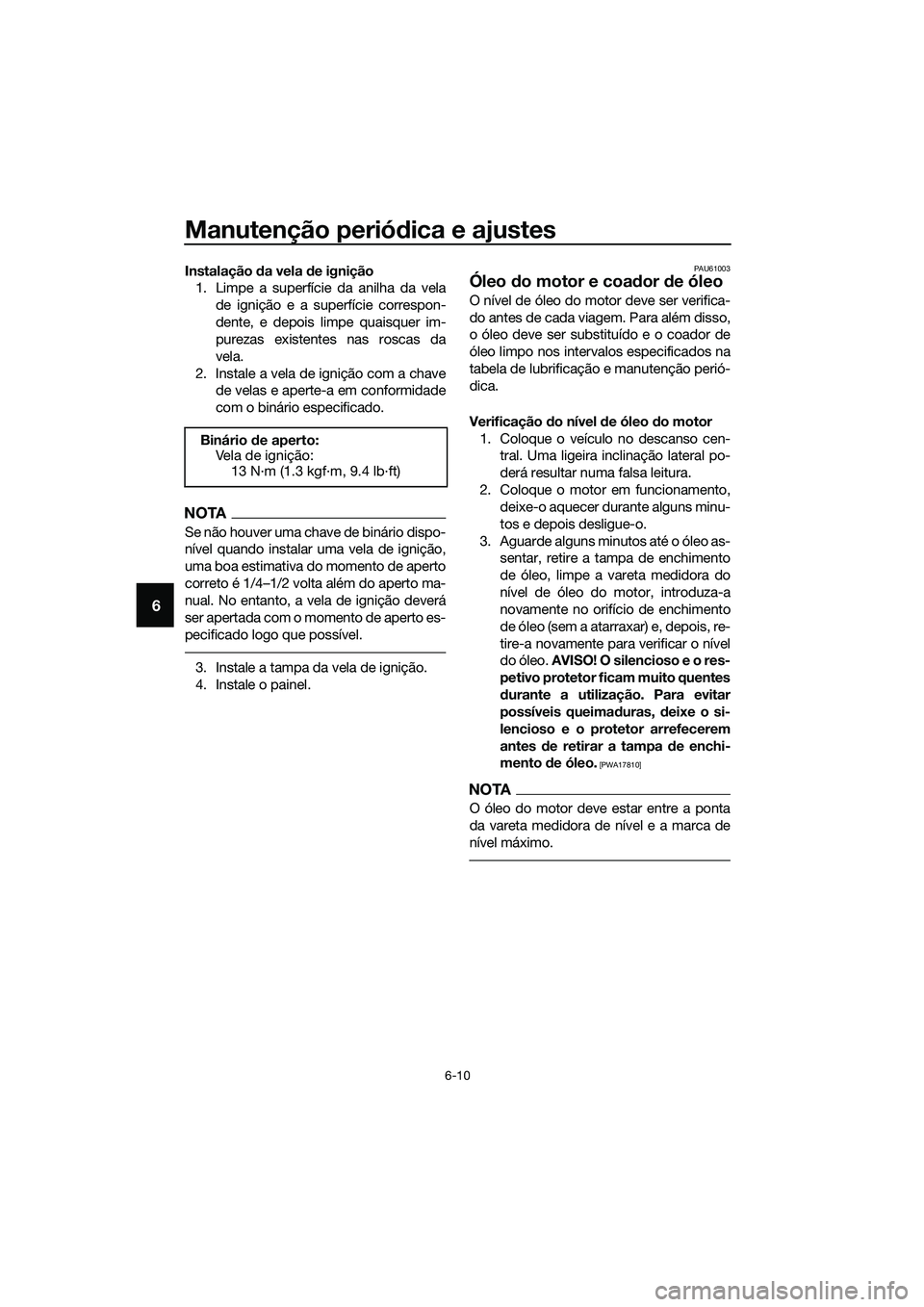 YAMAHA TRICITY 2017  Manual de utilização (in Portuguese) Manutenção periódica e ajustes
6-10
6
Instalação da vela de ignição
1. Limpe a superfície da anilha da vela
de ignição e a superfície correspon-
dente, e depois limpe quaisquer im-
purezas 