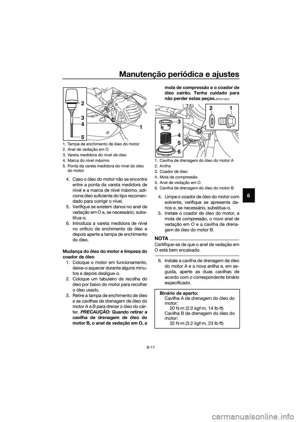 YAMAHA TRICITY 2017  Manual de utilização (in Portuguese) Manutenção periódica e ajustes
6-11
6
4. Caso o óleo do motor não se encontre
entre a ponta da vareta medidora de
nível e a marca de nível máximo, adi-
cione óleo suficiente do tipo recomen-
