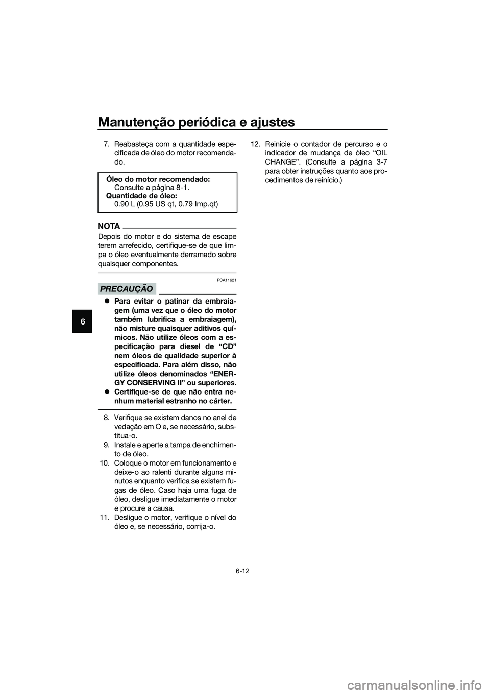 YAMAHA TRICITY 2017  Manual de utilização (in Portuguese) Manutenção periódica e ajustes
6-12
6
7. Reabasteça com a quantidade espe-
cificada de óleo do motor recomenda-
do.
NOTA
Depois do motor e do sistema de escape
terem arrefecido, certifique-se de 