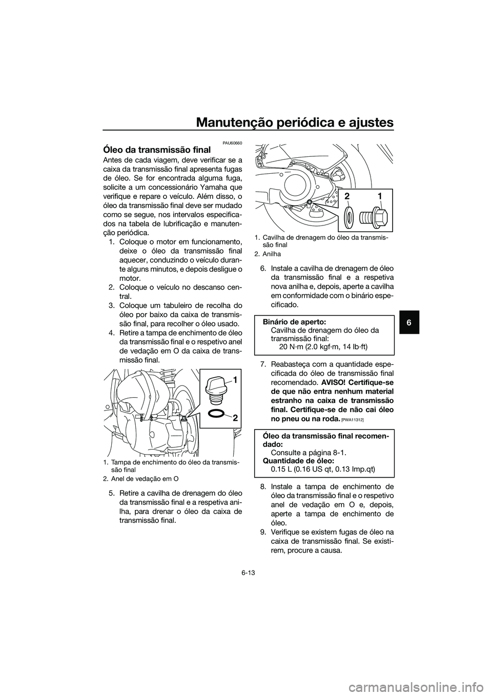 YAMAHA TRICITY 2017  Manual de utilização (in Portuguese) Manutenção periódica e ajustes
6-13
6
PAU60660
Óleo da transmissão final
Antes de cada viagem, deve verificar se a
caixa da transmissão final apresenta fugas
de óleo. Se for encontrada alguma f