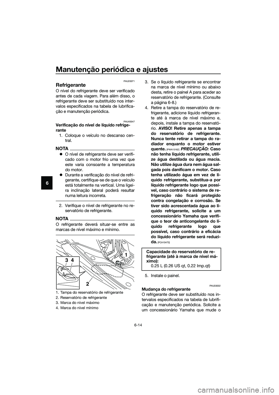 YAMAHA TRICITY 2017  Manual de utilização (in Portuguese) Manutenção periódica e ajustes
6-14
6
PAU20071
Refrigerante
O nível do refrigerante deve ser verificado
antes de cada viagem. Para além disso, o
refrigerante deve ser substituído nos inter-
valo