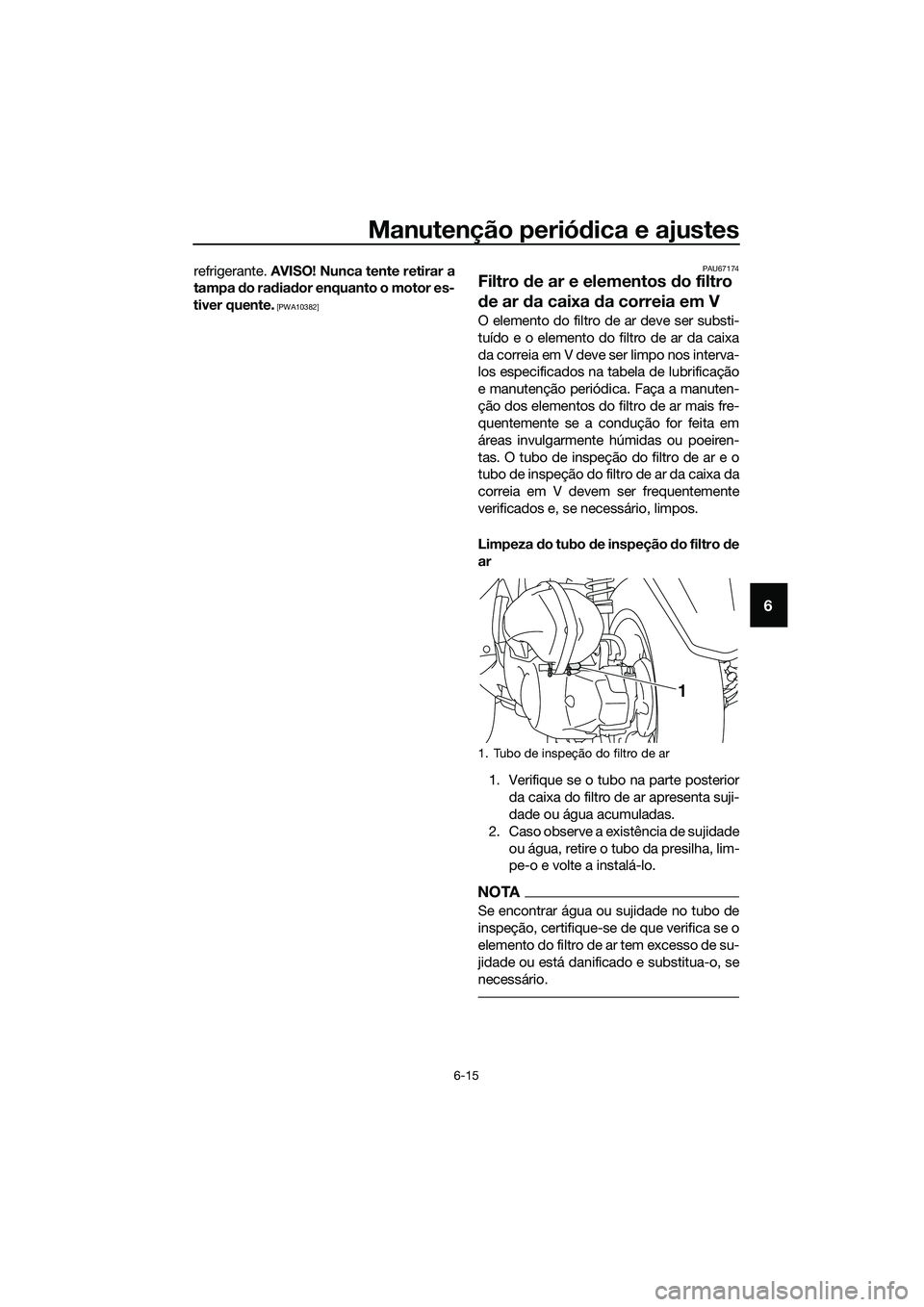 YAMAHA TRICITY 2017  Manual de utilização (in Portuguese) Manutenção periódica e ajustes
6-15
6
refrigerante. AVISO! Nunca tente retirar a
tampa do radiador enquanto o motor es-
tiver quente.
 [PWA10382]PAU67174
Filtro de ar e elementos do filtro 
de ar d