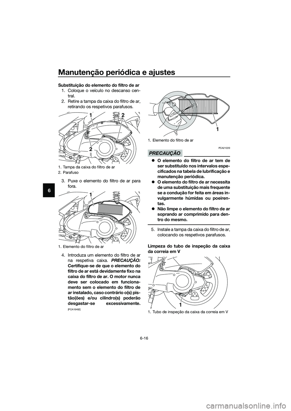 YAMAHA TRICITY 2017  Manual de utilização (in Portuguese) Manutenção periódica e ajustes
6-16
6
Substituição do elemento do filtro de ar
1. Coloque o veículo no descanso cen-
tral.
2. Retire a tampa da caixa do filtro de ar,
retirando os respetivos par