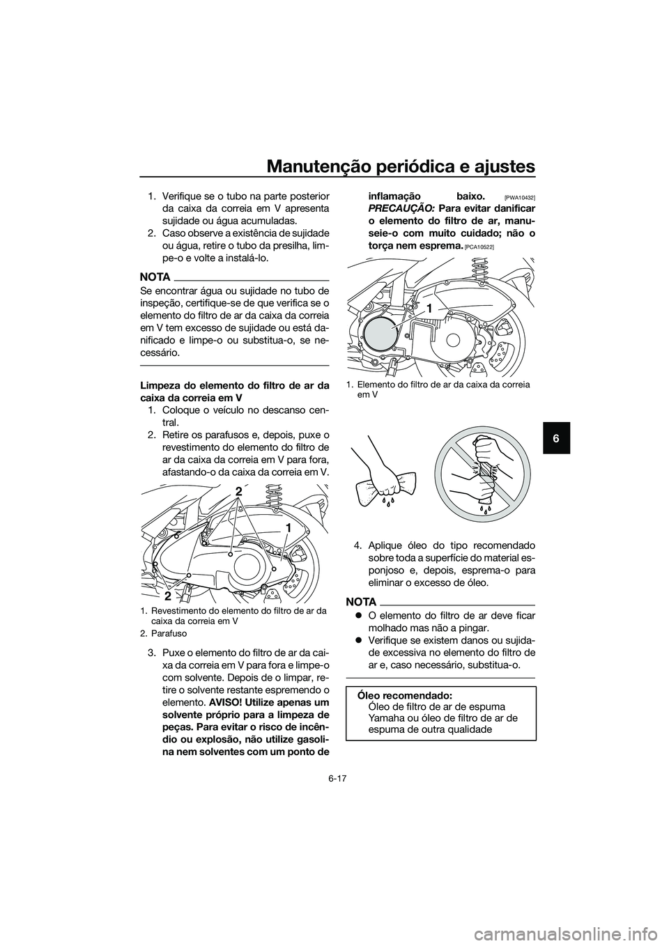 YAMAHA TRICITY 2017 Manual de utilização (in Portuguese) Manutenção periódica e ajustes
6-17
6
1. Verifique se o tubo na parte posterior
da caixa da correia em V apresenta
sujidade ou água acumuladas.
2. Caso observe a existência de sujidade
ou água, YAMAHA TRICITY 2017 Manual de utilização (in Portuguese) Manutenção periódica e ajustes
6-17
6
1. Verifique se o tubo na parte posterior
da caixa da correia em V apresenta
sujidade ou água acumuladas.
2. Caso observe a existência de sujidade
ou água,