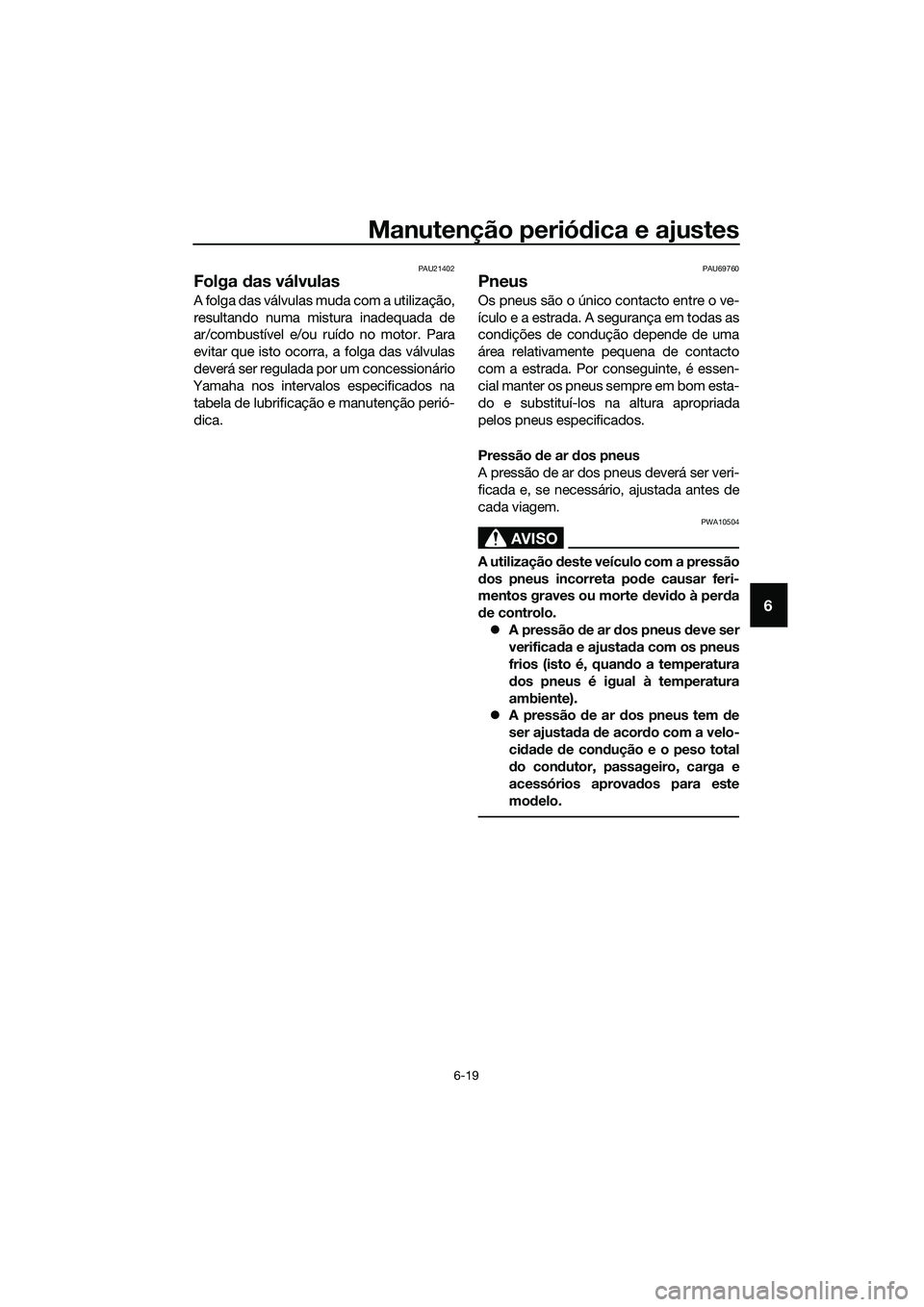 YAMAHA TRICITY 2017 Manual de utilização (in Portuguese) Manutenção periódica e ajustes
6-19
6
PAU21402
Folga das válvulas
A folga das válvulas muda com a utilização,
resultando numa mistura inadequada de
ar/combustível e/ou ruído no motor. Para
ev YAMAHA TRICITY 2017 Manual de utilização (in Portuguese) Manutenção periódica e ajustes
6-19
6
PAU21402
Folga das válvulas
A folga das válvulas muda com a utilização,
resultando numa mistura inadequada de
ar/combustível e/ou ruído no motor. Para
ev