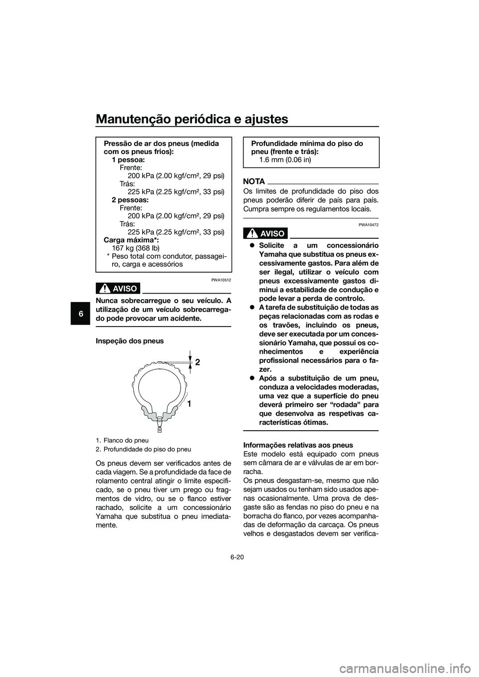 YAMAHA TRICITY 2017 Manual de utilização (in Portuguese) Manutenção periódica e ajustes
6-20
6
AVISO
PWA10512
Nunca sobrecarregue o seu veículo. A
utilização de um veículo sobrecarrega-
do pode provocar um acidente.
Inspeção dos pneus
Os pneus deve YAMAHA TRICITY 2017 Manual de utilização (in Portuguese) Manutenção periódica e ajustes
6-20
6
AVISO
PWA10512
Nunca sobrecarregue o seu veículo. A
utilização de um veículo sobrecarrega-
do pode provocar um acidente.
Inspeção dos pneus
Os pneus deve