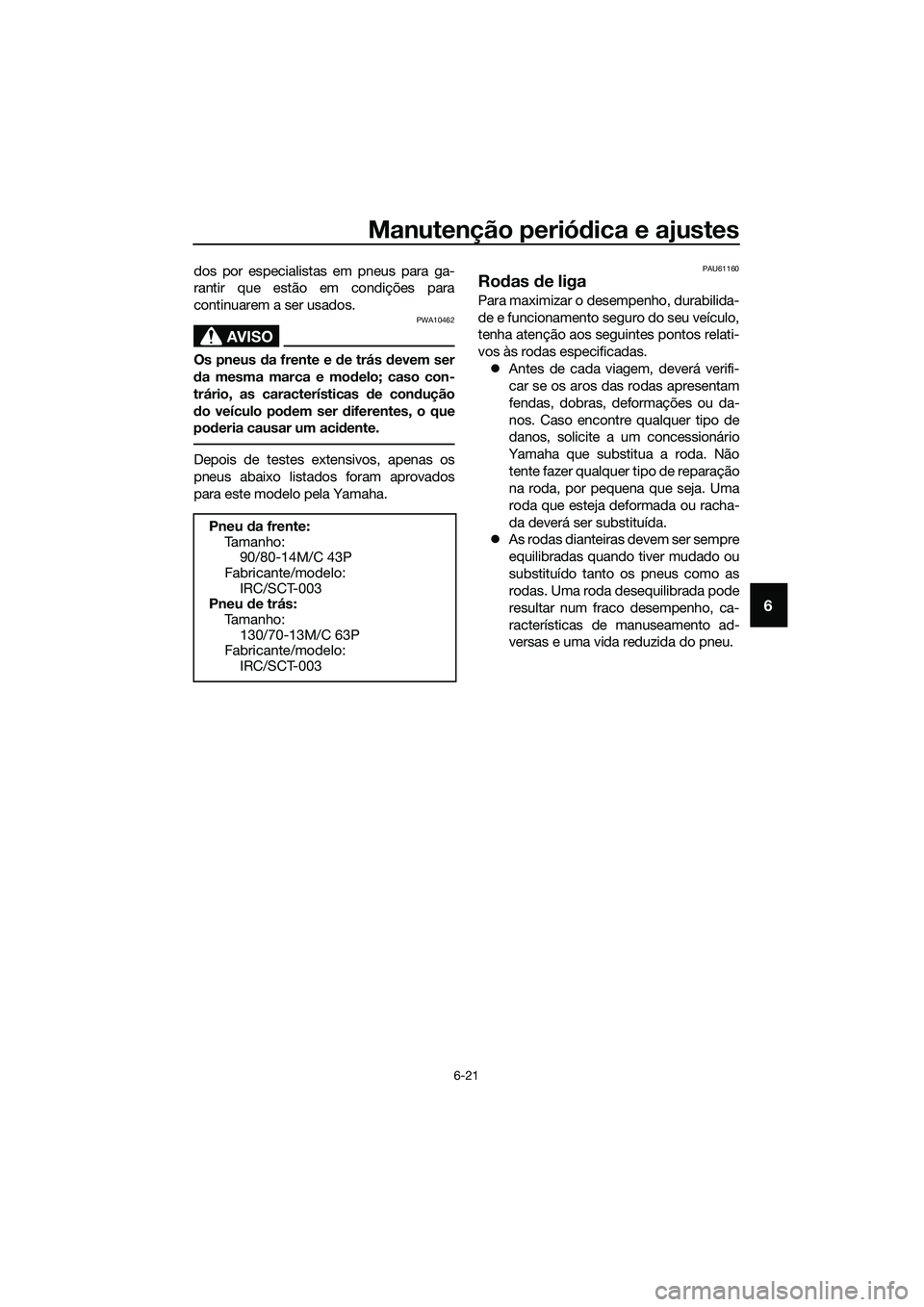 YAMAHA TRICITY 2017 Manual de utilização (in Portuguese) Manutenção periódica e ajustes
6-21
6
dos por especialistas em pneus para ga-
rantir que estão em condições para
continuarem a ser usados.
AVISO
PWA10462
Os pneus da frente e de trás devem ser
YAMAHA TRICITY 2017 Manual de utilização (in Portuguese) Manutenção periódica e ajustes
6-21
6
dos por especialistas em pneus para ga-
rantir que estão em condições para
continuarem a ser usados.
AVISO
PWA10462
Os pneus da frente e de trás devem ser