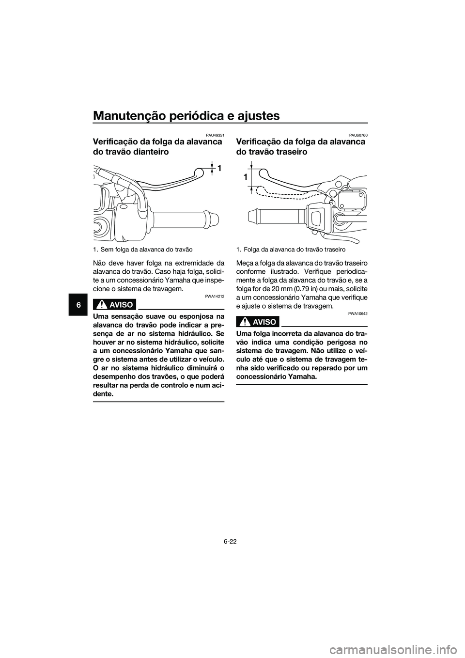 YAMAHA TRICITY 2017 Manual de utilização (in Portuguese) Manutenção periódica e ajustes
6-22
6
PAU49351
Verificação da folga da alavanca
do travão dianteiro
Não deve haver folga na extremidade da
alavanca do travão. Caso haja folga, solici-
te a um YAMAHA TRICITY 2017 Manual de utilização (in Portuguese) Manutenção periódica e ajustes
6-22
6
PAU49351
Verificação da folga da alavanca
do travão dianteiro
Não deve haver folga na extremidade da
alavanca do travão. Caso haja folga, solici-
te a um