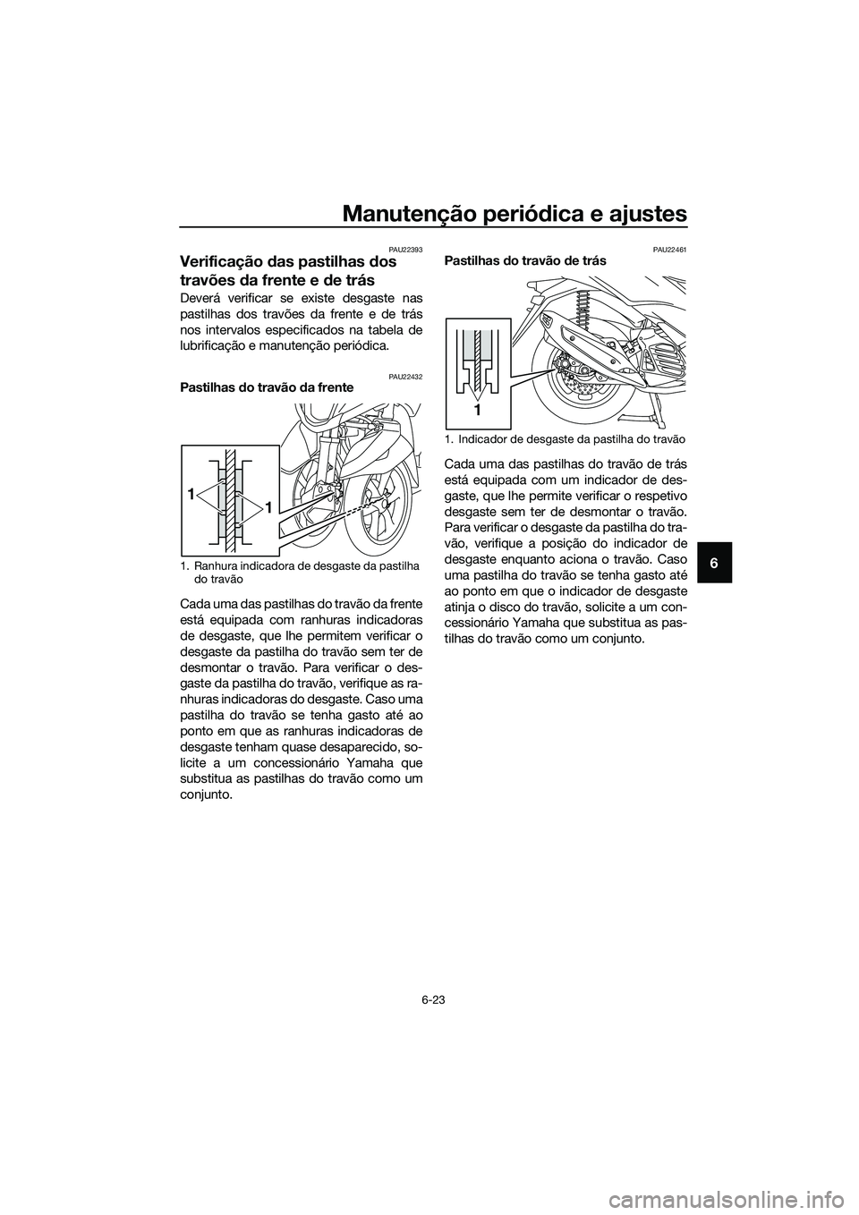 YAMAHA TRICITY 2017 Manual de utilização (in Portuguese) Manutenção periódica e ajustes
6-23
6
PAU22393
Verificação das pastilhas dos
travões da frente e de trás
Deverá verificar se existe desgaste nas
pastilhas dos travões da frente e de trás
no YAMAHA TRICITY 2017 Manual de utilização (in Portuguese) Manutenção periódica e ajustes
6-23
6
PAU22393
Verificação das pastilhas dos
travões da frente e de trás
Deverá verificar se existe desgaste nas
pastilhas dos travões da frente e de trás
no