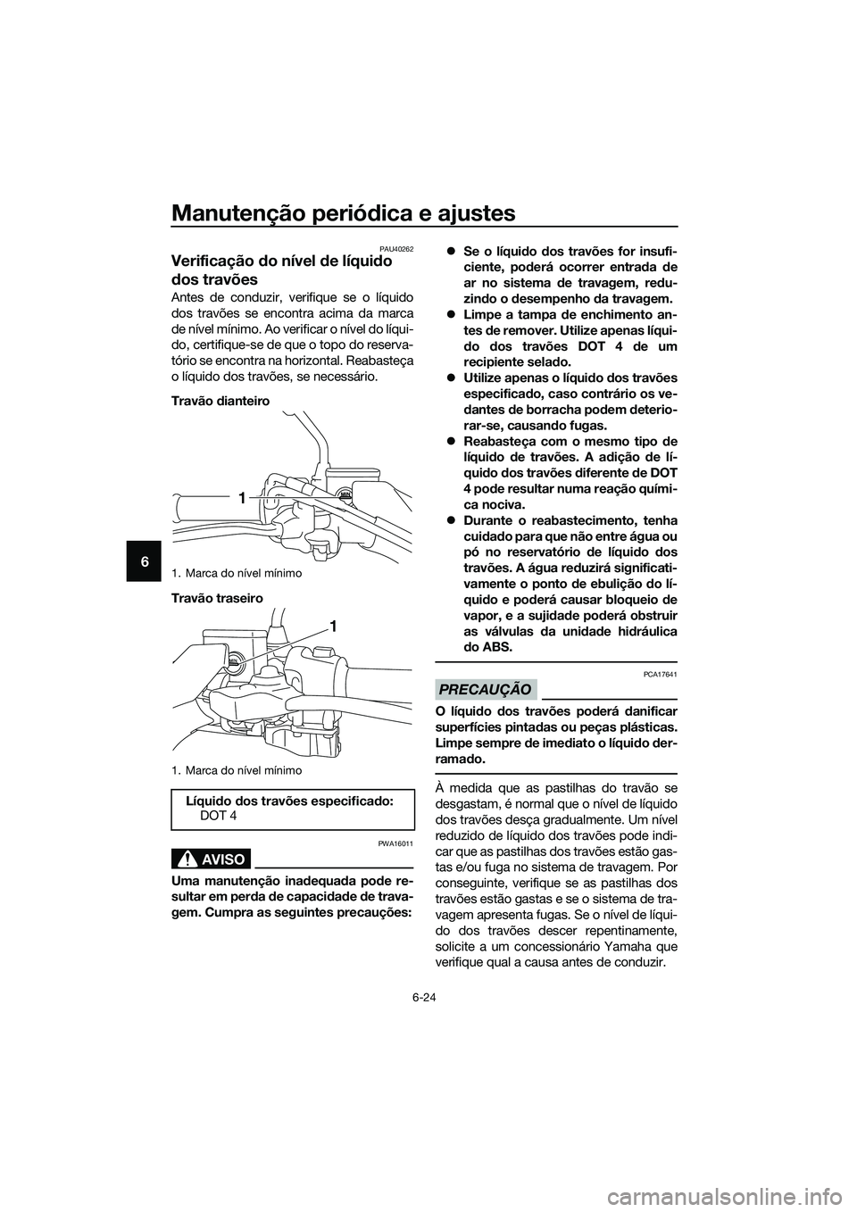 YAMAHA TRICITY 2017 Manual de utilização (in Portuguese) Manutenção periódica e ajustes
6-24
6
PAU40262
Verificação do nível de líquido
dos travões
Antes de conduzir, verifique se o líquido
dos travões se encontra acima da marca
de nível mínimo YAMAHA TRICITY 2017 Manual de utilização (in Portuguese) Manutenção periódica e ajustes
6-24
6
PAU40262
Verificação do nível de líquido
dos travões
Antes de conduzir, verifique se o líquido
dos travões se encontra acima da marca
de nível mínimo