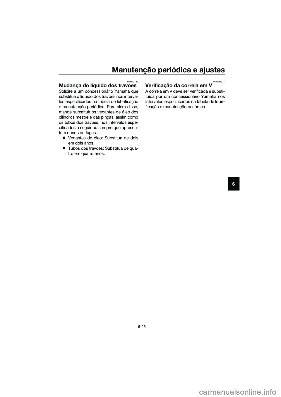 YAMAHA TRICITY 2017 Manual de utilização (in Portuguese) Manutenção periódica e ajustes
6-25
6
PAU22733
Mudança do líquido dos travões
Solicite a um concessionário Yamaha que
substitua o líquido dos travões nos interva-
los especificados na tabela YAMAHA TRICITY 2017 Manual de utilização (in Portuguese) Manutenção periódica e ajustes
6-25
6
PAU22733
Mudança do líquido dos travões
Solicite a um concessionário Yamaha que
substitua o líquido dos travões nos interva-
los especificados na tabela