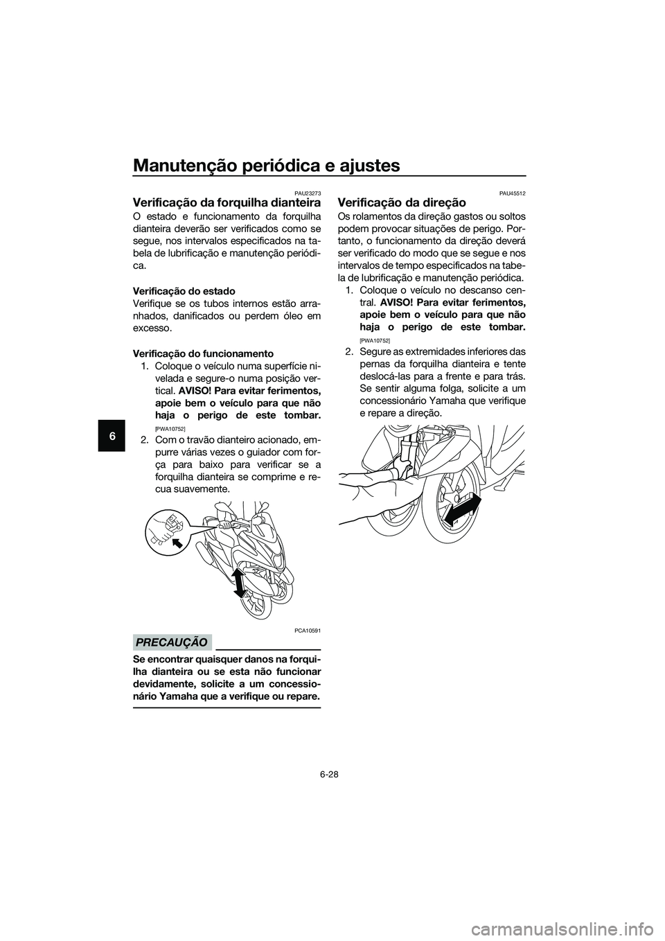YAMAHA TRICITY 2017 Manual de utilização (in Portuguese) Manutenção periódica e ajustes
6-28
6
PAU23273
Verificação da forquilha dianteira
O estado e funcionamento da forquilha
dianteira deverão ser verificados como se
segue, nos intervalos especifica YAMAHA TRICITY 2017 Manual de utilização (in Portuguese) Manutenção periódica e ajustes
6-28
6
PAU23273
Verificação da forquilha dianteira
O estado e funcionamento da forquilha
dianteira deverão ser verificados como se
segue, nos intervalos especifica
