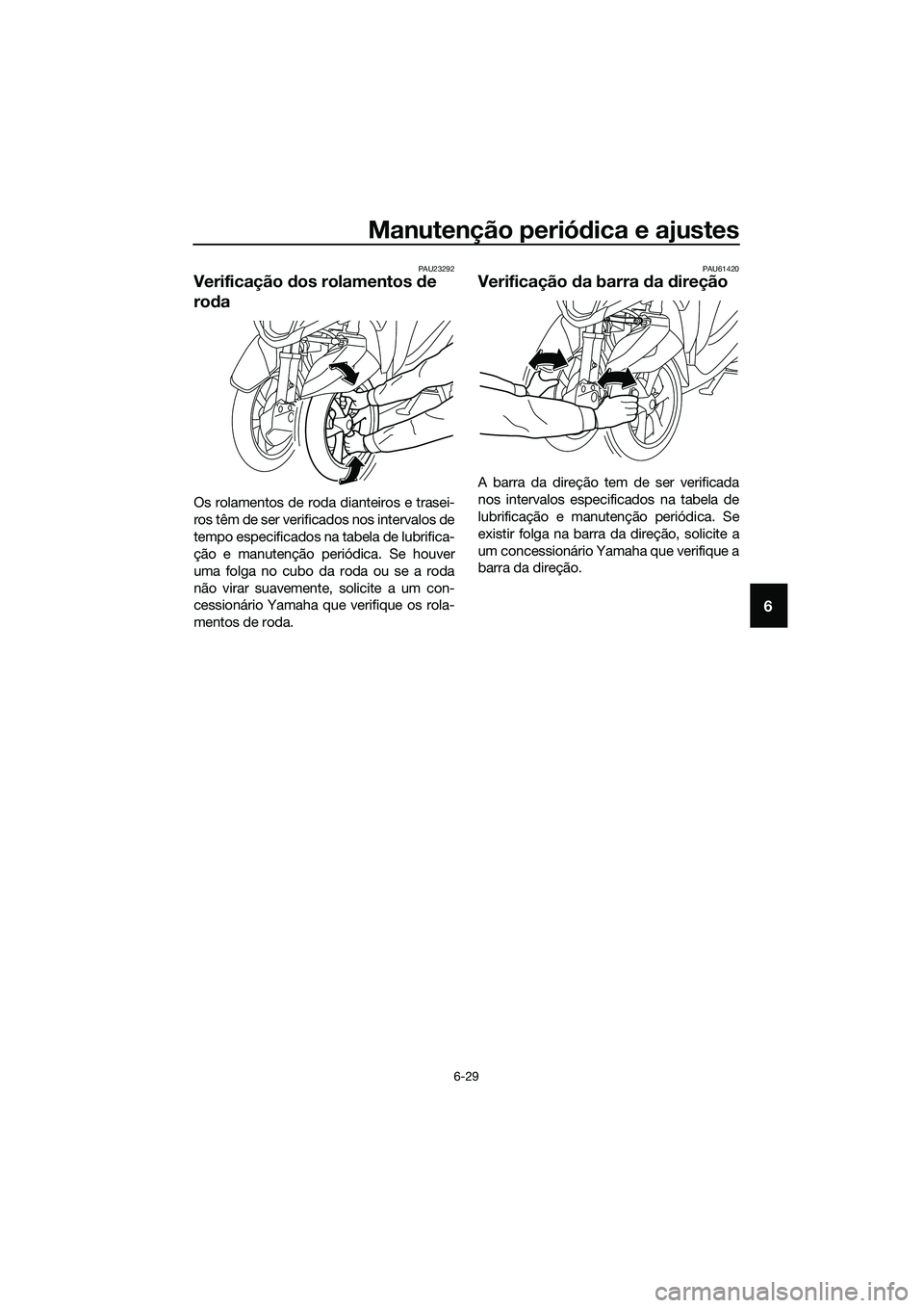 YAMAHA TRICITY 2017 Manual de utilização (in Portuguese) Manutenção periódica e ajustes
6-29
6
PAU23292
Verificação dos rolamentos de
roda
Os rolamentos de roda dianteiros e trasei-
ros têm de ser verificados nos intervalos de
tempo especificados na YAMAHA TRICITY 2017 Manual de utilização (in Portuguese) Manutenção periódica e ajustes
6-29
6
PAU23292
Verificação dos rolamentos de
roda
Os rolamentos de roda dianteiros e trasei-
ros têm de ser verificados nos intervalos de
tempo especificados na