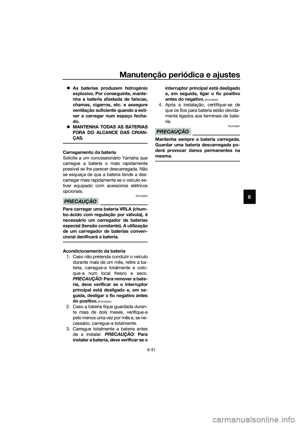 YAMAHA TRICITY 2017  Manual de utilização (in Portuguese) Manutenção periódica e ajustes
6-31
6
�zAs baterias produzem hidrogénio
explosivo. Por conseguinte, mante-
nha a bateria afastada de faíscas,
chamas, cigarros, etc. e assegure
ventilação sufici
