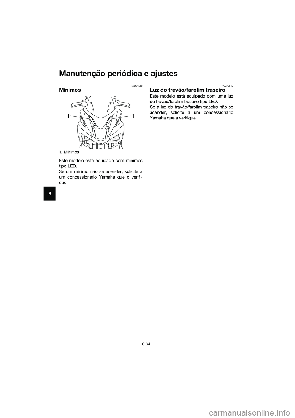YAMAHA TRICITY 2017  Manual de utilização (in Portuguese) Manutenção periódica e ajustes
6-34
6
PAU54502
Mínimos
Este modelo está equipado com mínimos
tipo LED.
Se um mínimo não se acender, solicite a
um concessionário Yamaha que o verifi-
que.
PAU7